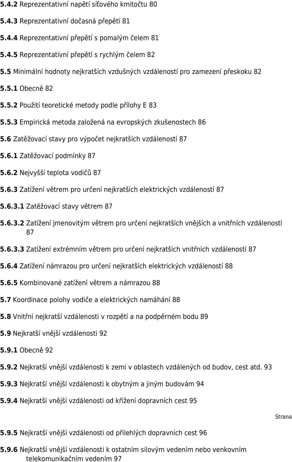6 Zatěžovací stavy pro výpočet nejkratších vzdáleností 87 5.6.1 Zatěžovací podmínky 87 5.6.2 Nejvyšší teplota vodičů 87 5.6.3 Zatížení větrem pro určení nejkratších elektrických vzdáleností 87 5.6.3.1 Zatěžovací stavy větrem 87 5.