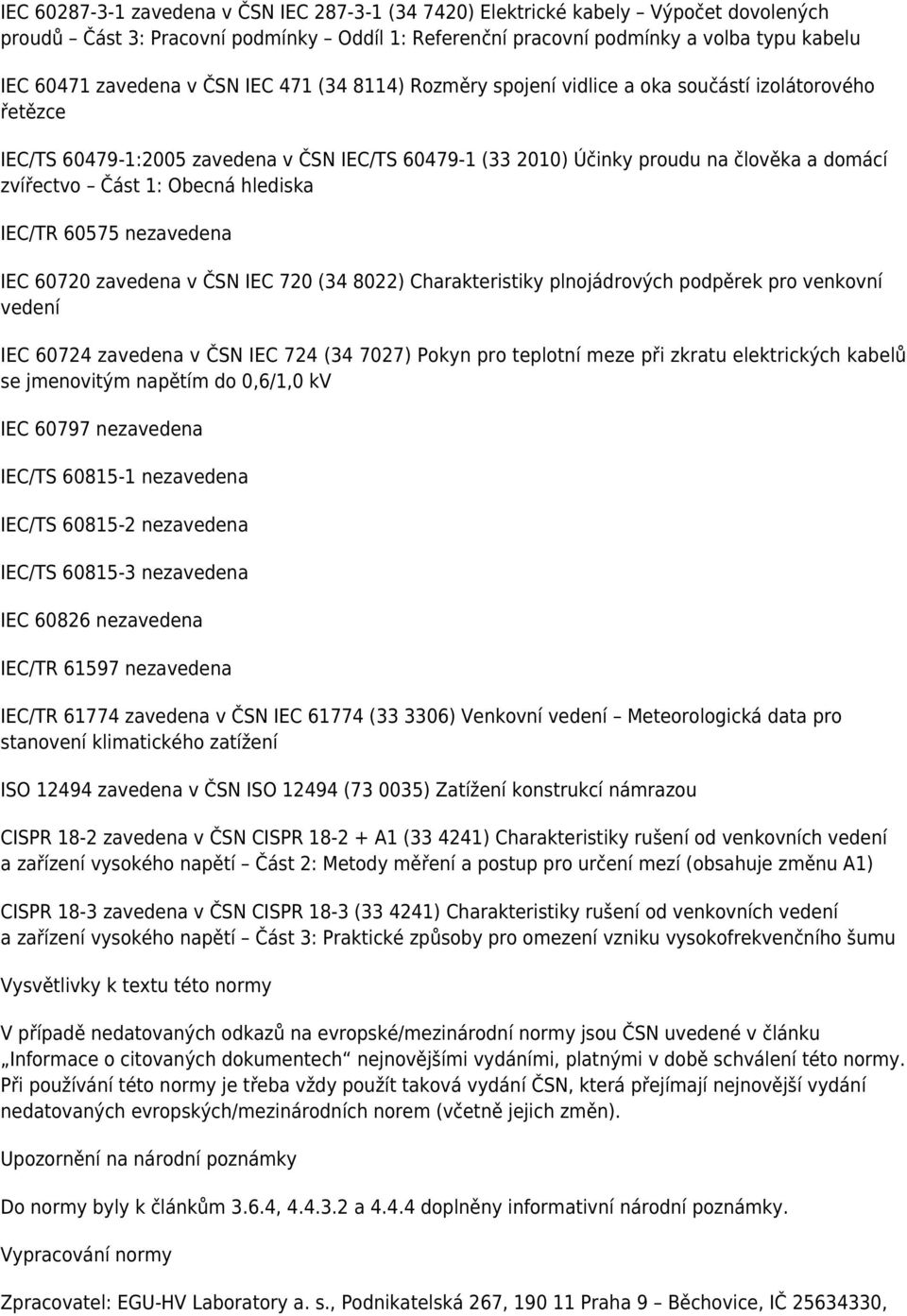 Obecná hlediska IEC/TR 60575 nezavedena IEC 60720 zavedena v ČSN IEC 720 (34 8022) Charakteristiky plnojádrových podpěrek pro venkovní vedení IEC 60724 zavedena v ČSN IEC 724 (34 7027) Pokyn pro