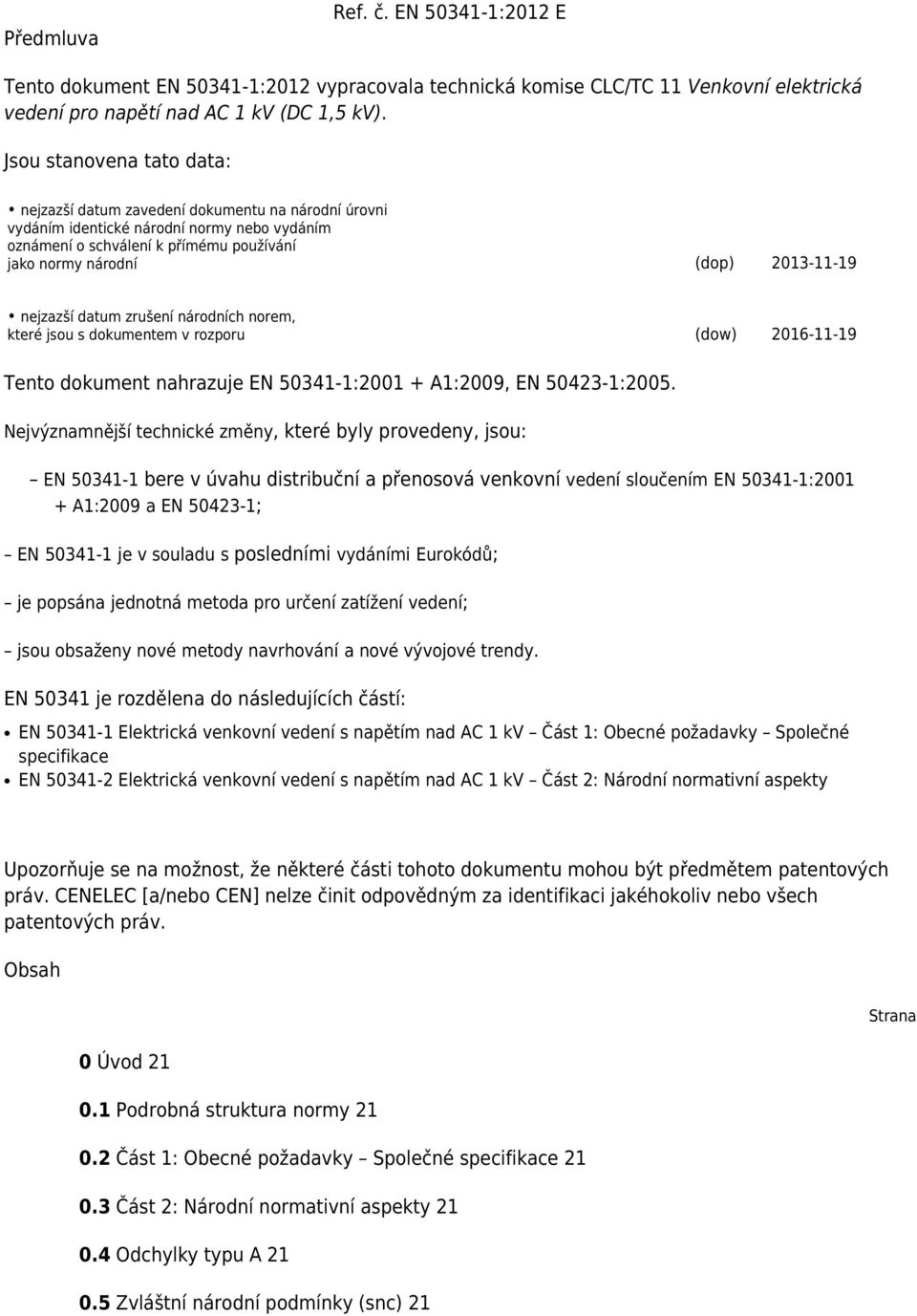 nejzazší datum zrušení národních norem, které jsou s dokumentem v rozporu (dow) 2016-11-19 Tento dokument nahrazuje EN 50341-1:2001 + A1:2009, EN 50423-1:2005.