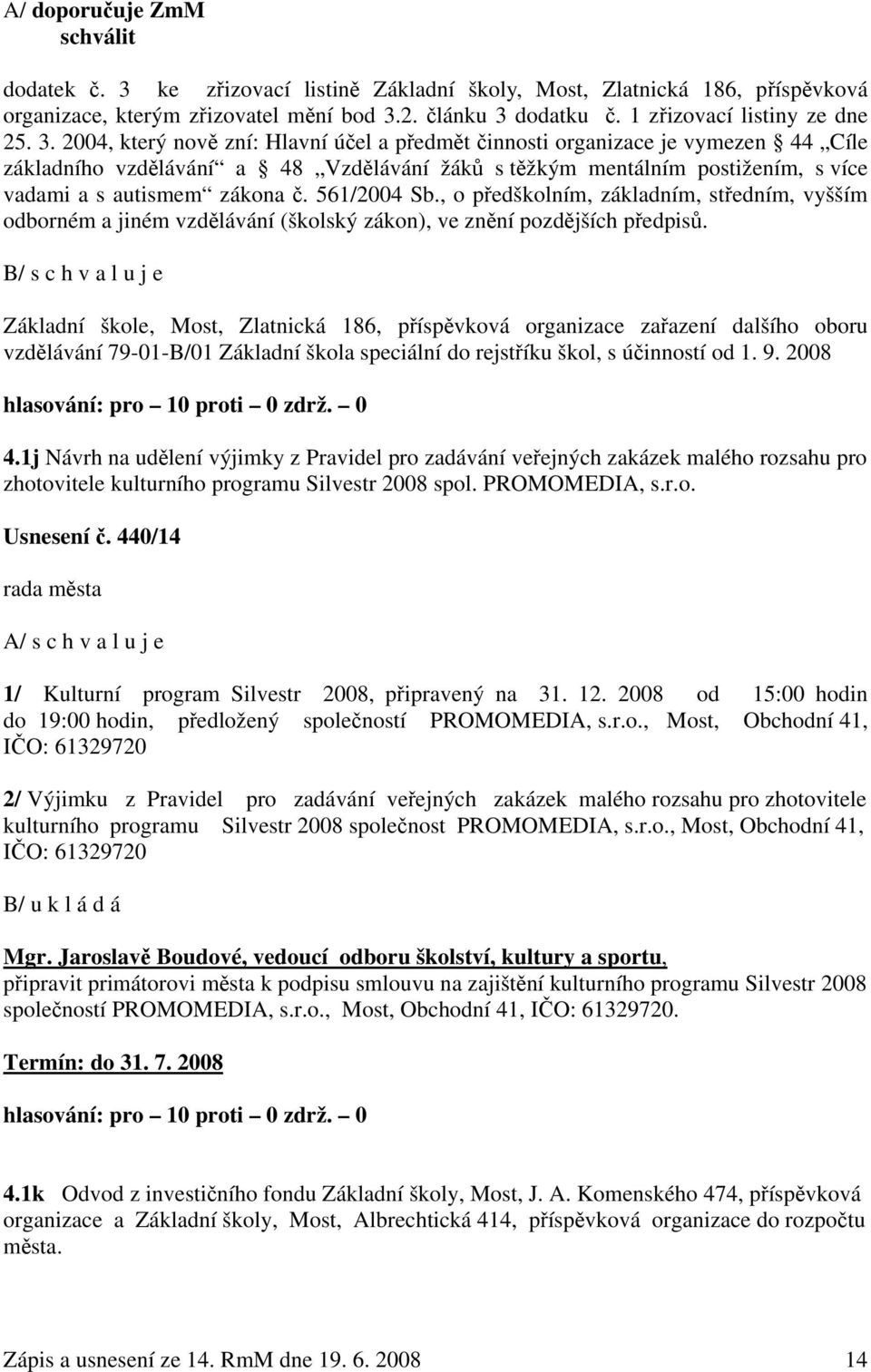 2004, který nově zní: Hlavní účel a předmět činnosti organizace je vymezen 44 Cíle základního vzdělávání a 48 Vzdělávání žáků s těžkým mentálním postižením, s více vadami a s autismem zákona č.