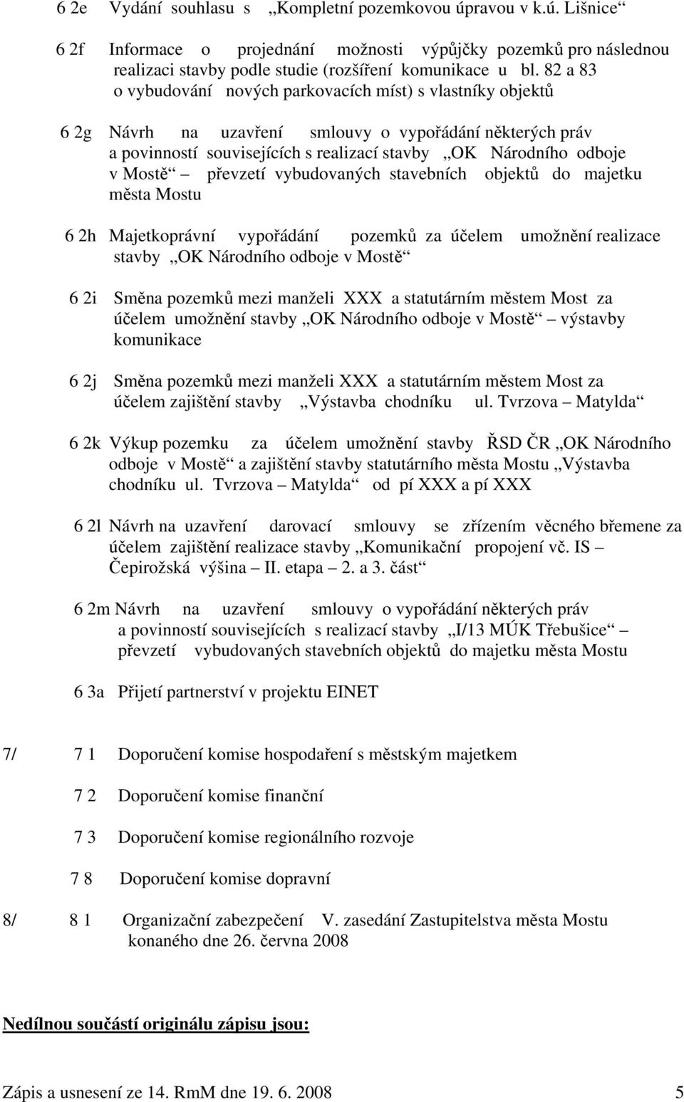 převzetí vybudovaných stavebních objektů do majetku města Mostu 6 2h Majetkoprávní vypořádání pozemků za účelem umožnění realizace stavby OK Národního odboje v Mostě 6 2i Směna pozemků mezi manželi