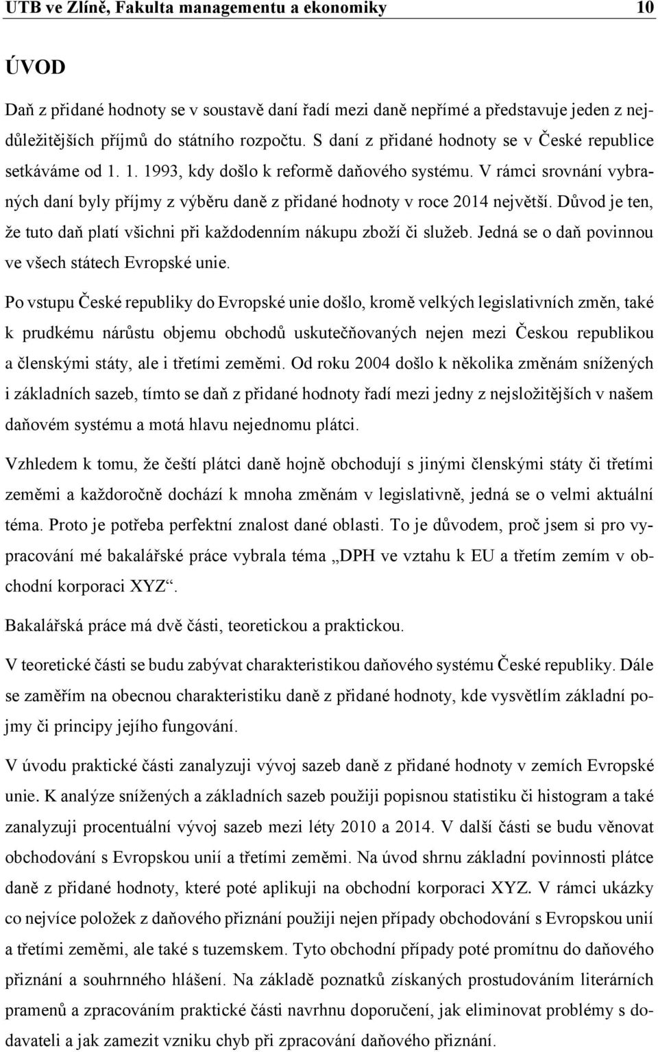 V rámci srovnání vybraných daní byly příjmy z výběru daně z přidané hodnoty v roce 2014 největší. Důvod je ten, že tuto daň platí všichni při každodenním nákupu zboží či služeb.