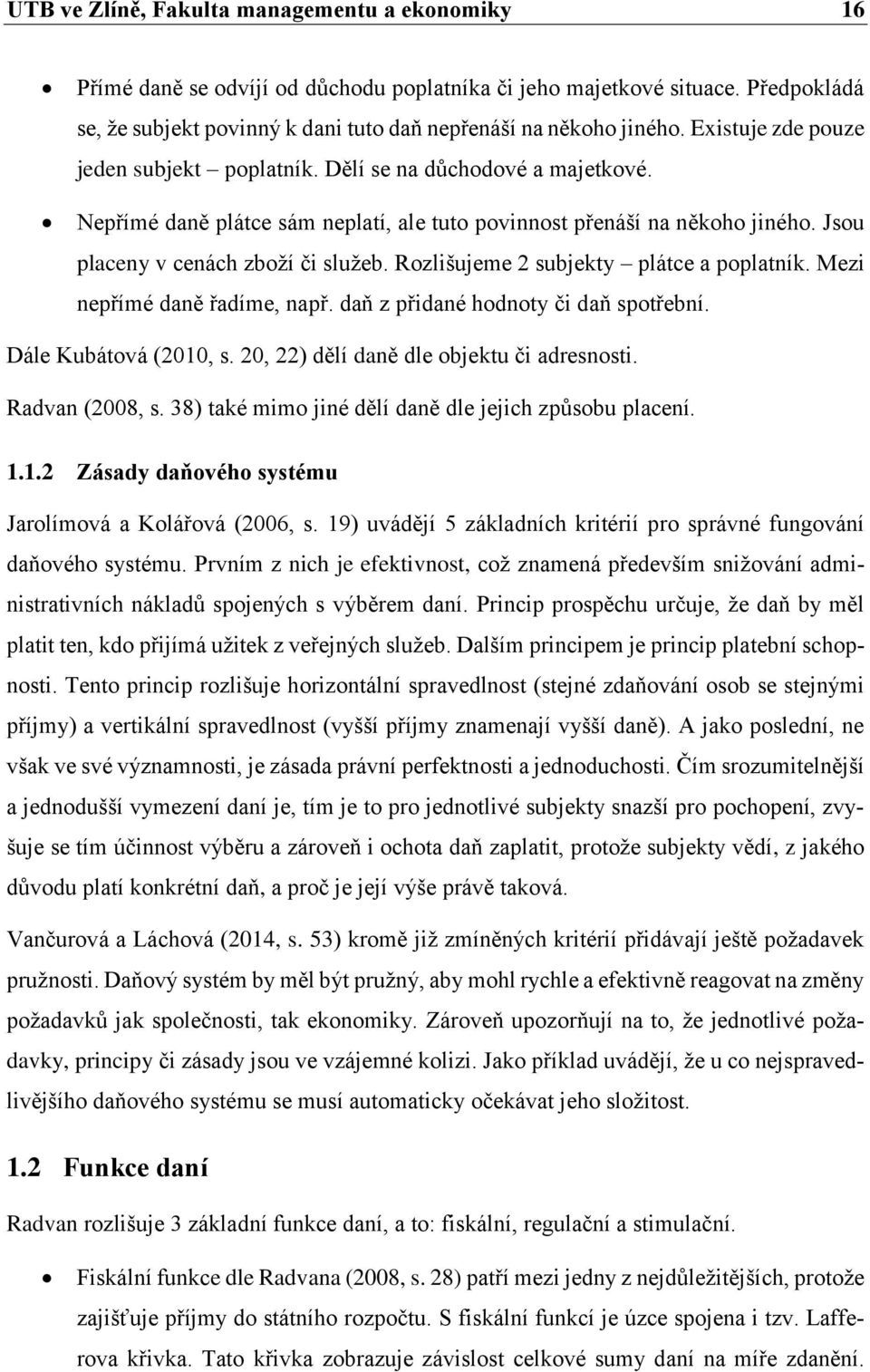 Rozlišujeme 2 subjekty plátce a poplatník. Mezi nepřímé daně řadíme, např. daň z přidané hodnoty či daň spotřební. Dále Kubátová (2010, s. 20, 22) dělí daně dle objektu či adresnosti. Radvan (2008, s.