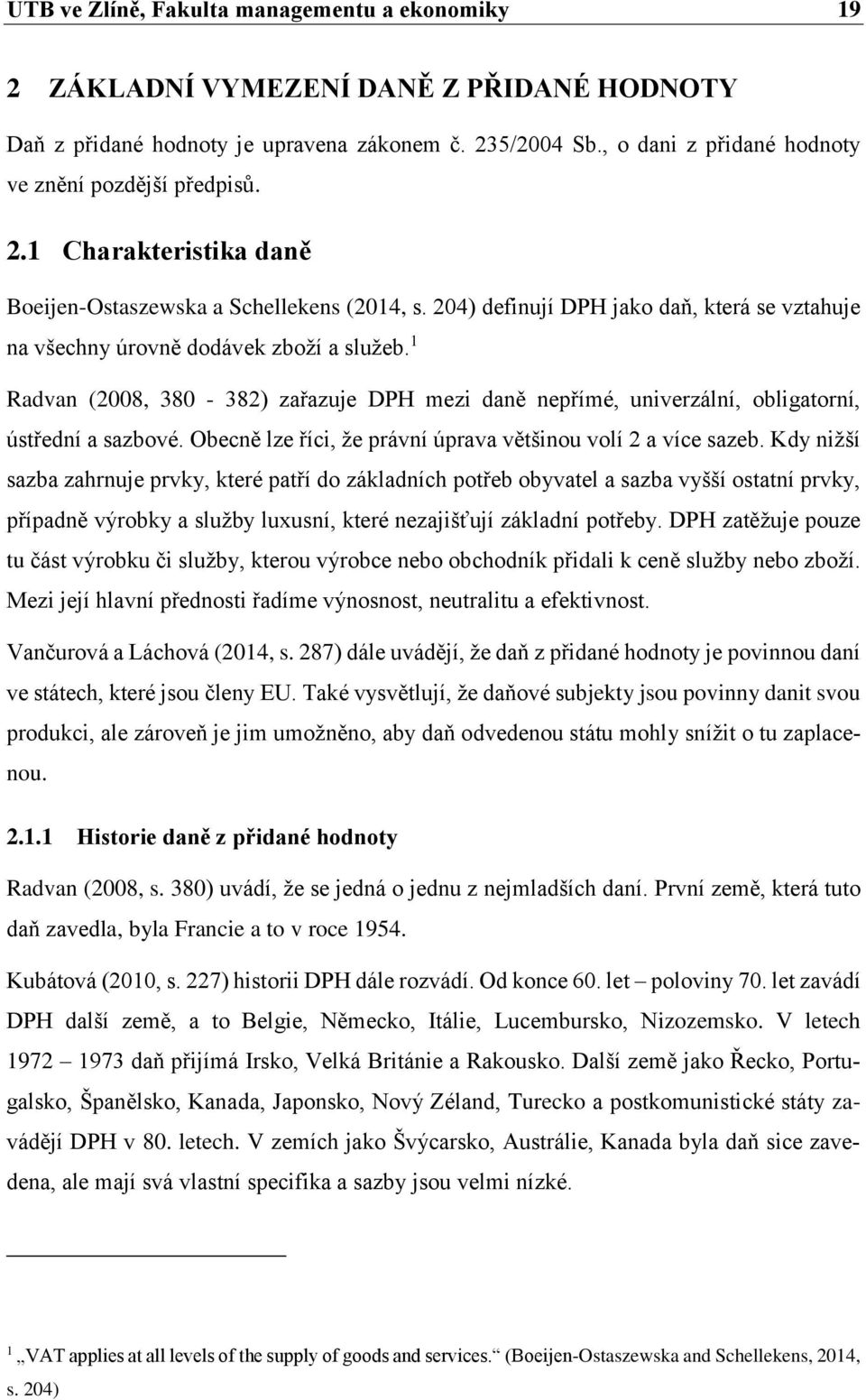 204) definují DPH jako daň, která se vztahuje na všechny úrovně dodávek zboží a služeb. 1 Radvan (2008, 380-382) zařazuje DPH mezi daně nepřímé, univerzální, obligatorní, ústřední a sazbové.
