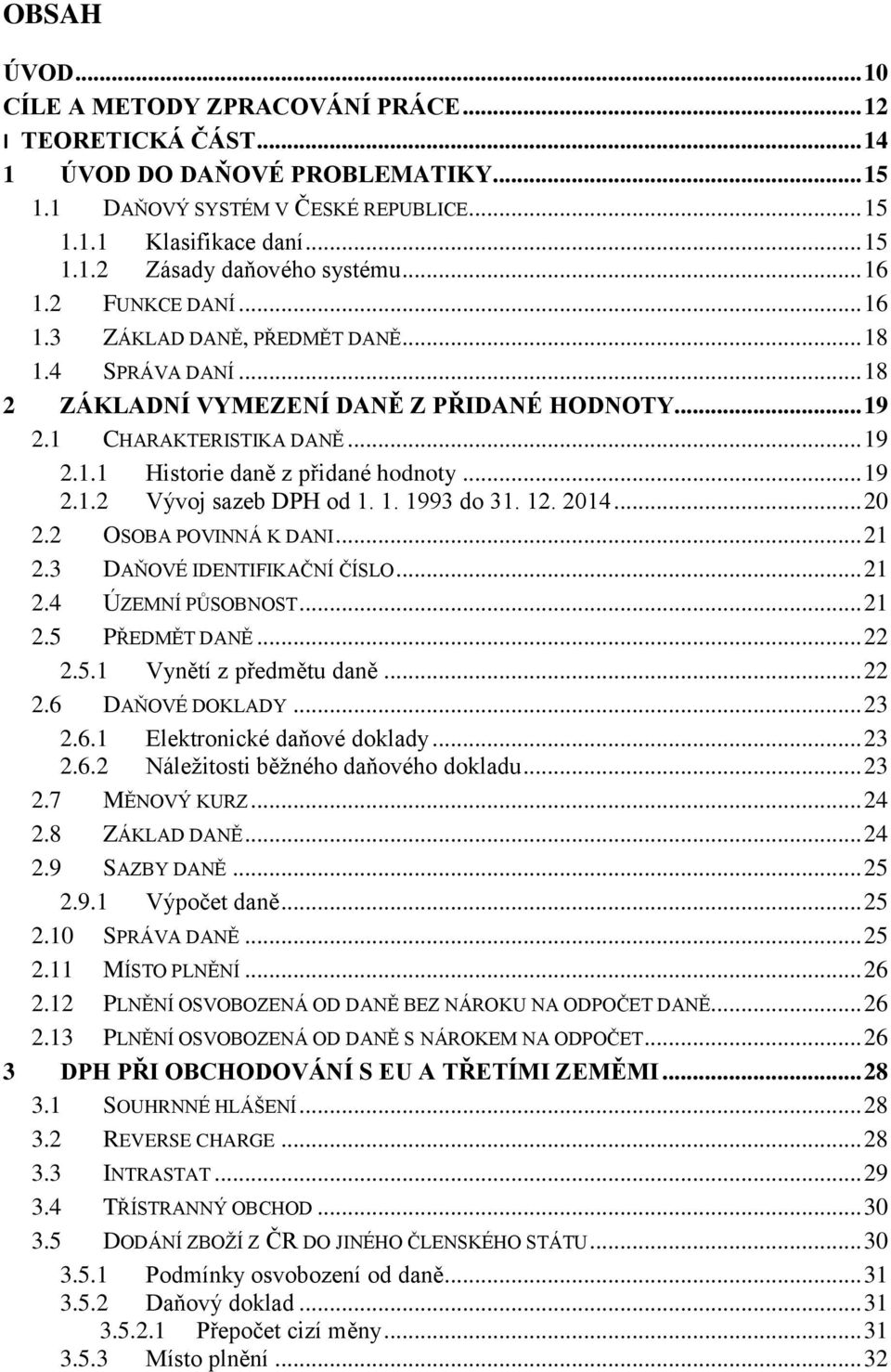 .. 19 2.1.2 Vývoj sazeb DPH od 1. 1. 1993 do 31. 12. 2014... 20 2.2 OSOBA POVINNÁ K DANI... 21 2.3 DAŇOVÉ IDENTIFIKAČNÍ ČÍSLO... 21 2.4 ÚZEMNÍ PŮSOBNOST... 21 2.5 PŘEDMĚT DANĚ... 22 2.5.1 Vynětí z předmětu daně.