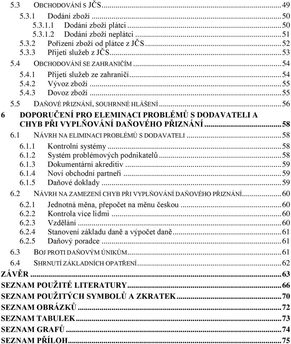.. 56 6 DOPORUČENÍ PRO ELEMINACI PROBLÉMŮ S DODAVATELI A CHYB PŘI VYPLŇOVÁNÍ DAŇOVÉHO PŘIZNÁNÍ... 58 6.1 NÁVRH NA ELIMINACI PROBLÉMŮ S DODAVATELI... 58 6.1.1 Kontrolní systémy... 58 6.1.2 Systém problémových podnikatelů.