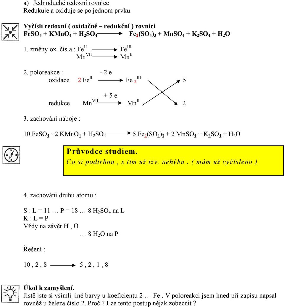 poloreakce : - 2 e oxidace 2 Fe II Fe 2 III 5 + 5 e redukce Mn VII Mn II 2 10 FeSO 4 +2 KMnO 4 + H 2 SO 4 5 Fe 2 (SO 4 ) 3 + 2 MnSO 4 + K 2 SO 4 + H 2 O Co si podtrhnu, s tím už tzv.