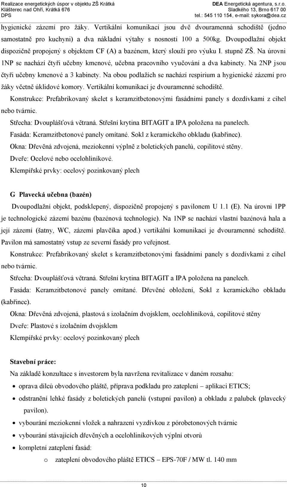 Na 2NP jsou čtyři učebny kmenové a 3 kabinety. Na obou podlažích se nachází respirium a hygienické zázemí pro žáky včetně úklidové komory. Vertikální komunikací je dvouramenné schodiště.