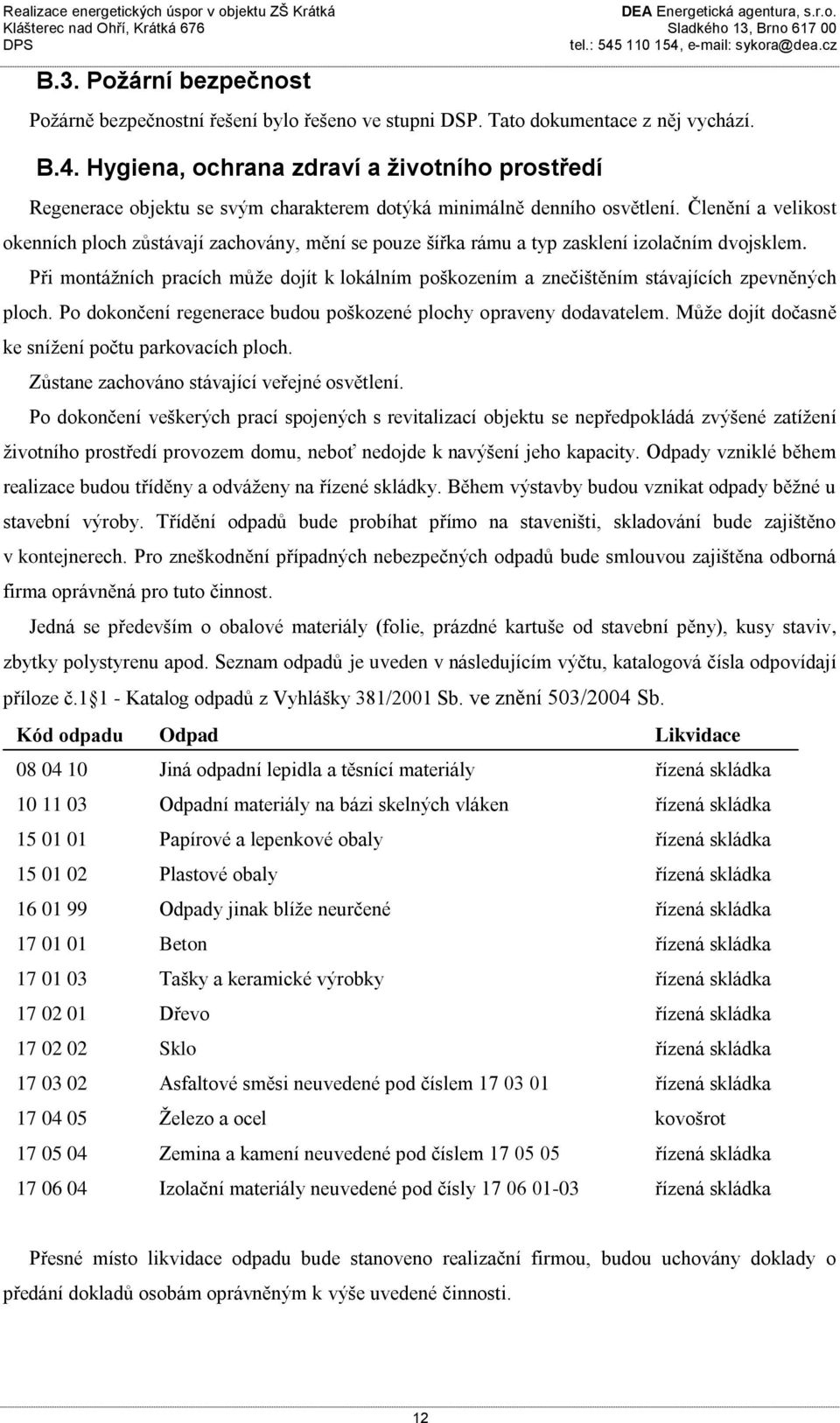 Členění a velikost okenních ploch zůstávají zachovány, mění se pouze šířka rámu a typ zasklení izolačním dvojsklem.