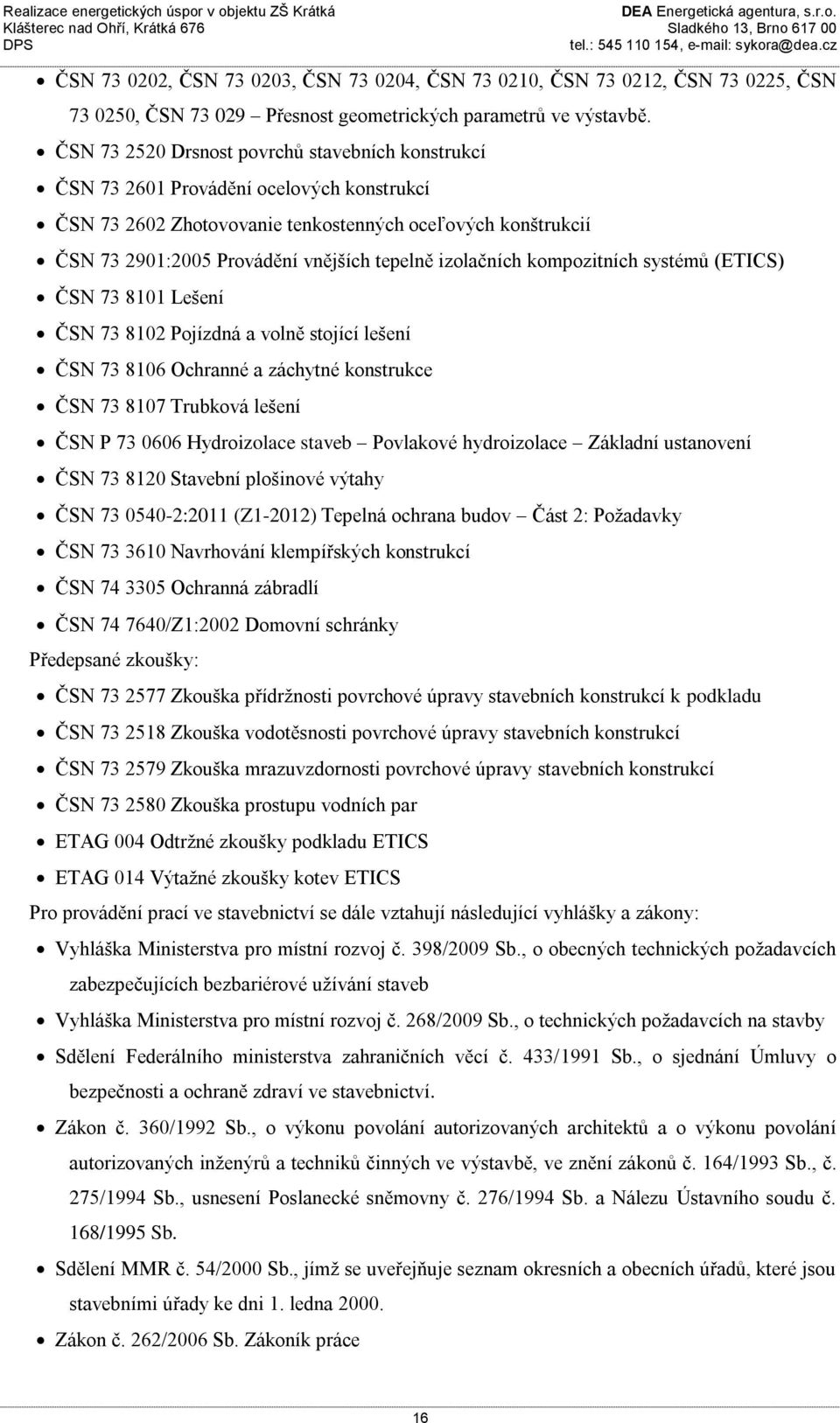 izolačních kompozitních systémů (ETICS) ČSN 73 8101 Lešení ČSN 73 8102 Pojízdná a volně stojící lešení ČSN 73 8106 Ochranné a záchytné konstrukce ČSN 73 8107 Trubková lešení ČSN P 73 0606