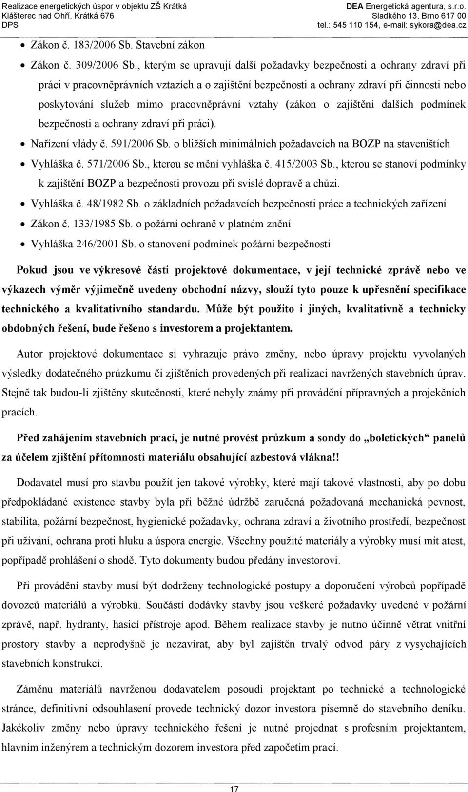 pracovněprávní vztahy (zákon o zajištění dalších podmínek bezpečnosti a ochrany zdraví při práci). Nařízení vlády č. 591/2006 Sb. o bližších minimálních požadavcích na BOZP na staveništích Vyhláška č.