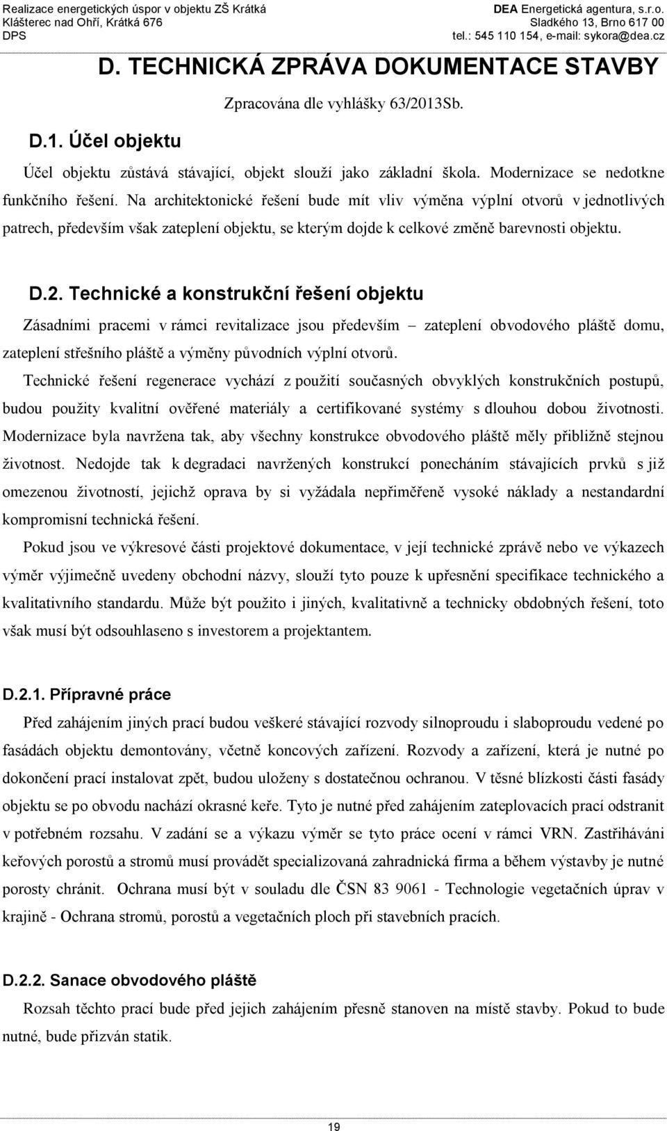 Technické a konstrukční řešení objektu Zásadními pracemi v rámci revitalizace jsou především zateplení obvodového pláště domu, zateplení střešního pláště a výměny původních výplní otvorů.