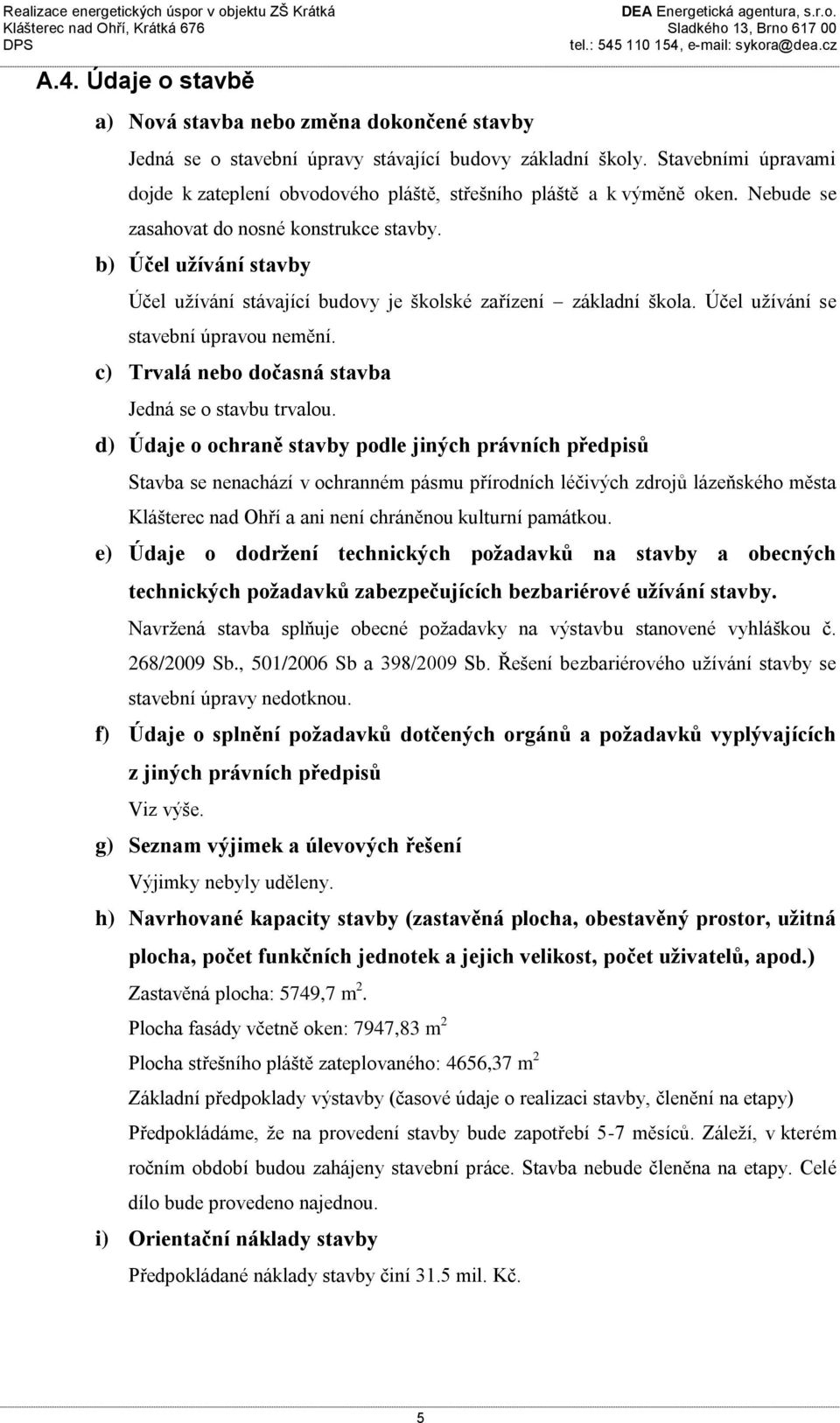 b) Účel užívání stavby Účel užívání stávající budovy je školské zařízení základní škola. Účel užívání se stavební úpravou nemění. c) Trvalá nebo dočasná stavba Jedná se o stavbu trvalou.