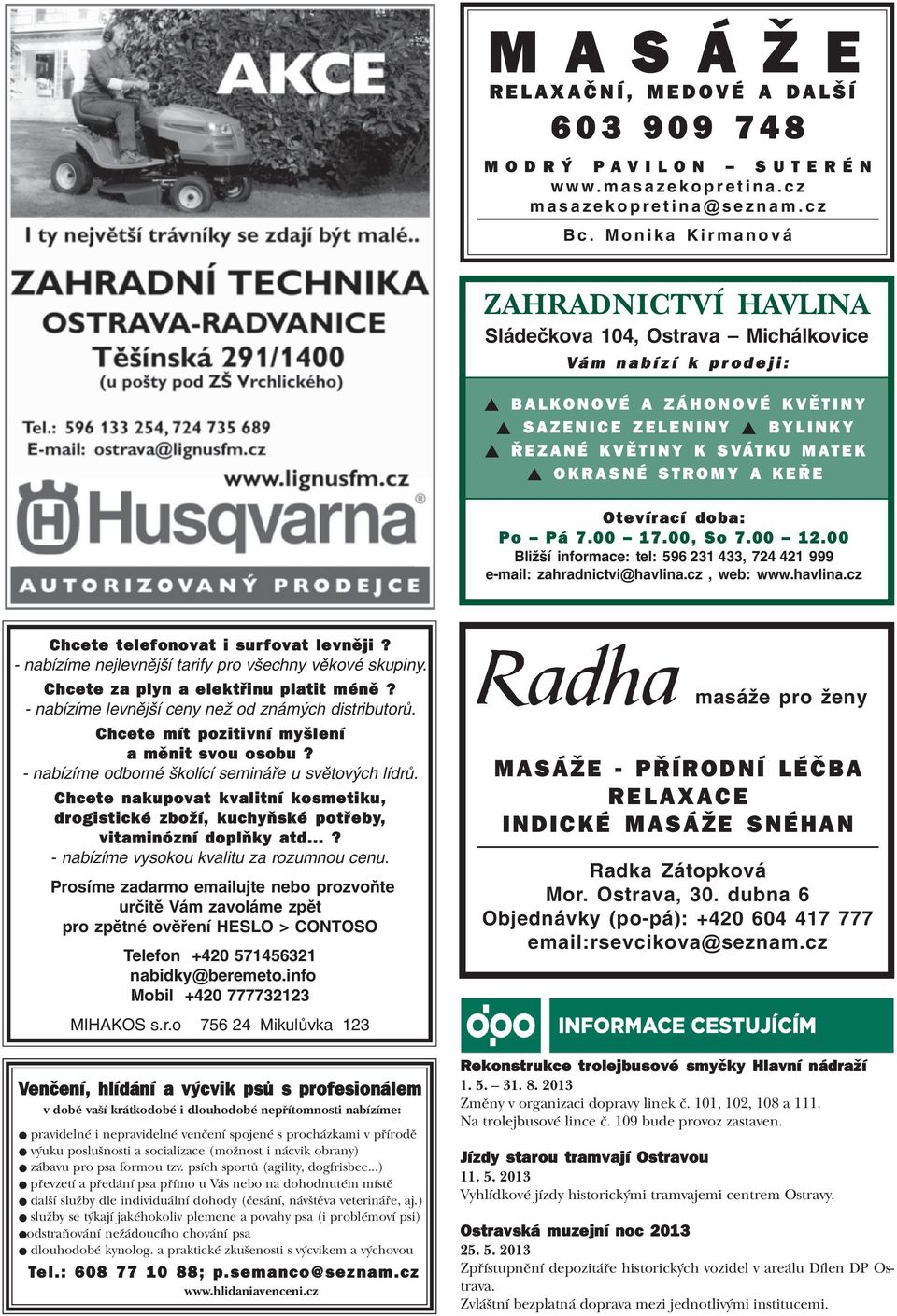 STROMY A KEØE Otevírací doba: Po Pá 7.00 17.00, So 7.00 12.00 Bližší informace: tel: 596 231 433, 724 421 999 e-mail: zahradnictvi@havlina.cz, web: www.havlina.cz Chcete telefonovat i surfovat levnìji?