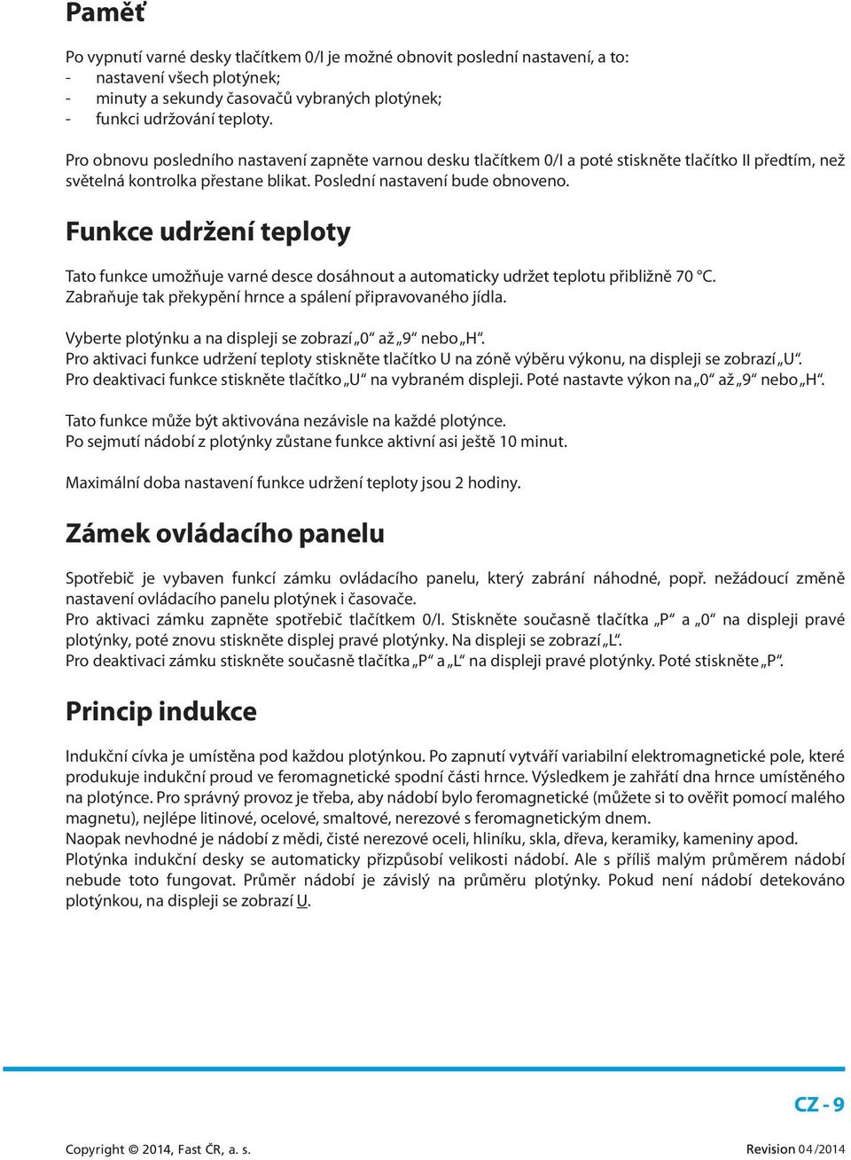 Funkce udržení teploty Tato funkce umožňuje varné desce dosáhnout a automaticky udržet teplotu přibližně 70 C. Zabraňuje tak překypění hrnce a spálení připravovaného jídla.