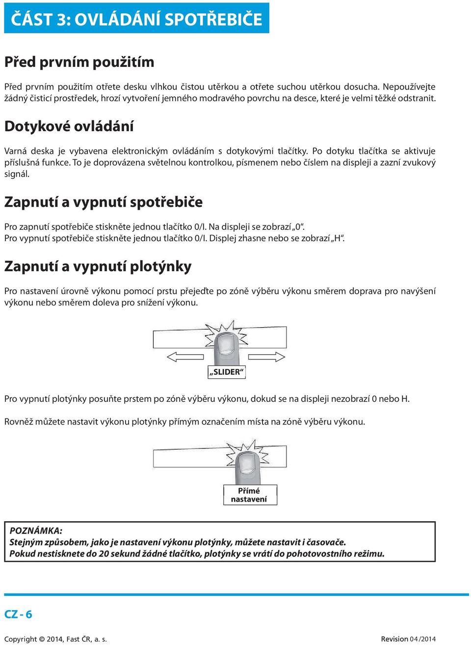 Dotykové ovládání Varná deska je vybavena elektronickým ovládáním s dotykovými tlačítky. Po dotyku tlačítka se aktivuje příslušná funkce.