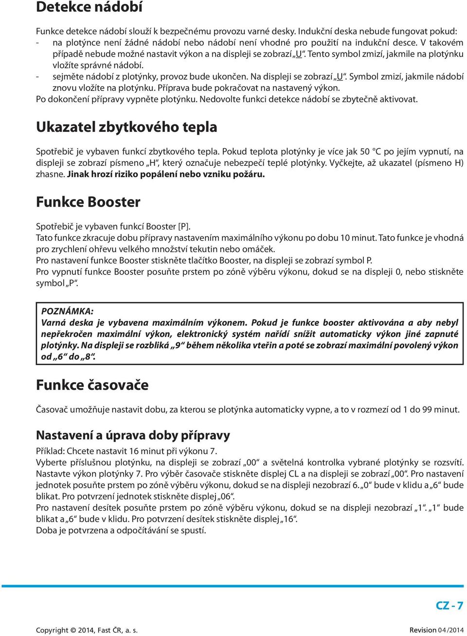 Tento symbol zmizí, jakmile na plotýnku vložíte správné nádobí. - sejměte nádobí z plotýnky, provoz bude ukončen. Na displeji se zobrazí U. Symbol zmizí, jakmile nádobí znovu vložíte na plotýnku.