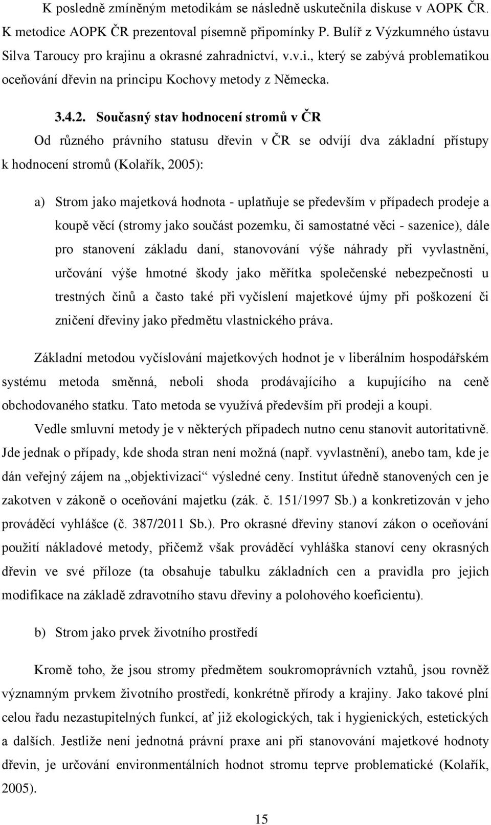 Současný stav hodnocení stromů v ČR Od různého právního statusu dřevin v ČR se odvíjí dva základní přístupy k hodnocení stromů (Kolařík, 2005): a) Strom jako majetková hodnota - uplatňuje se