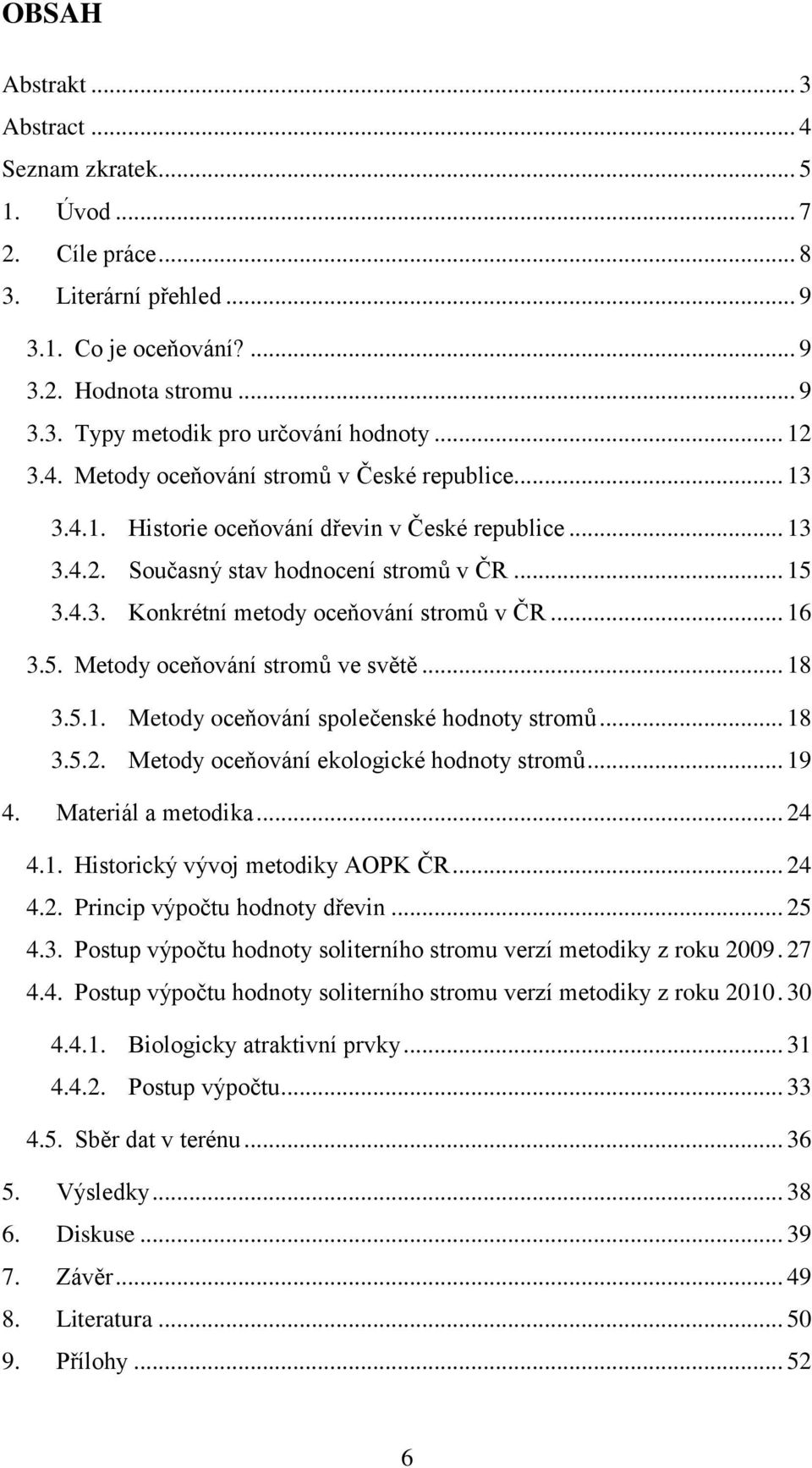 .. 16 3.5. Metody oceňování stromů ve světě... 18 3.5.1. Metody oceňování společenské hodnoty stromů... 18 3.5.2. Metody oceňování ekologické hodnoty stromů... 19 4. Materiál a metodika... 24 4.1. Historický vývoj metodiky AOPK ČR.
