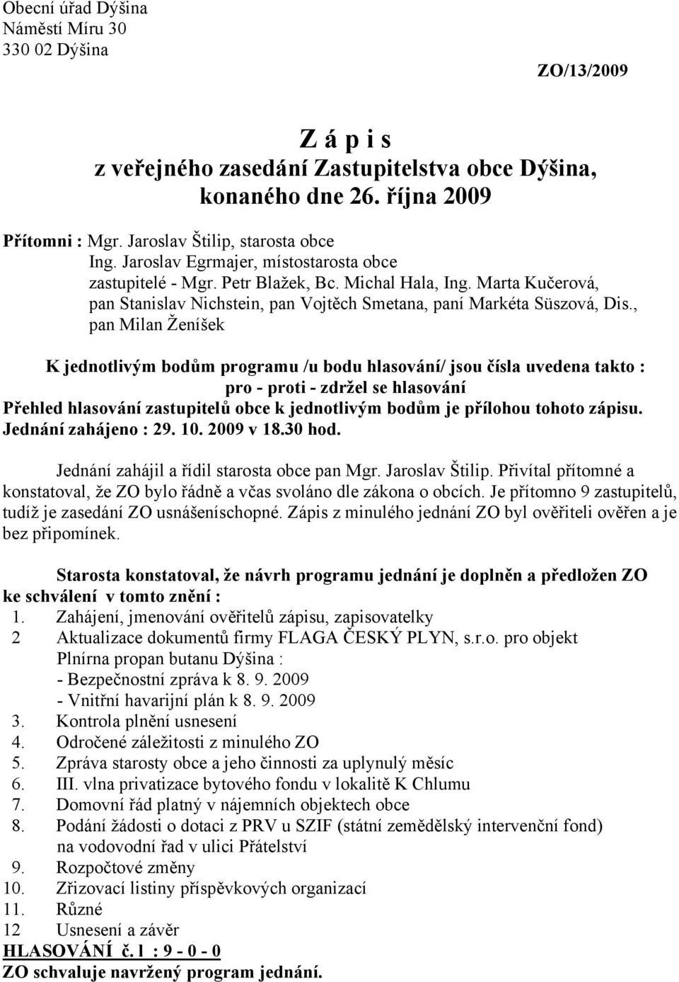 , pan Milan Ženíšek K jednotlivým bodům programu /u bodu hlasování/ jsou čísla uvedena takto : pro - proti - zdržel se hlasování Přehled hlasování zastupitelů obce k jednotlivým bodům je přílohou