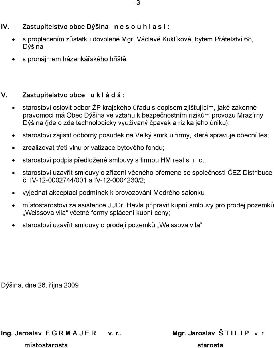 Zastupitelstvo obce u k l á d á : starostovi oslovit odbor ŽP krajského úřadu s dopisem zjišťujícím, jaké zákonné pravomoci má Obec Dýšina ve vztahu k bezpečnostním rizikům provozu Mrazírny Dýšina