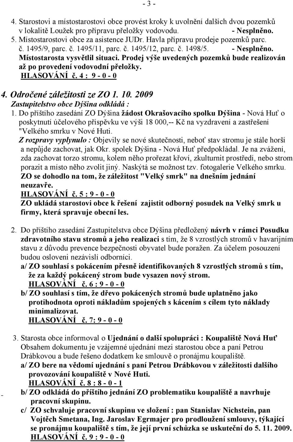 Prodej výše uvedených pozemků bude realizován až po provedení vodovodní přeložky. HLASOVÁNÍ č. 4 : 9-0 - 0 4. Odročené záležitosti ze ZO 1. 10. 2009 Zastupitelstvo obce Dýšina odkládá : 1.