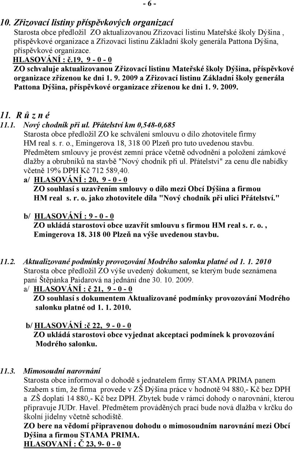 Pattona Dýšina, příspěvkové organizace. HLASOVÁNÍ : č.19, 9-0 - 0 ZO schvaluje aktualizovanou Zřizovací listinu Mateřské školy Dýšina, příspěvkové organizace zřízenou ke dni 1. 9. 2009 a Zřizovací listinu Základní školy generála Pattona Dýšina, příspěvkové organizace zřízenou ke dni 1.