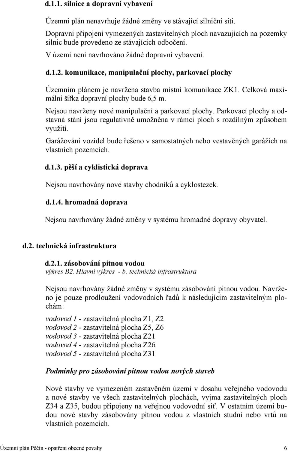 komunikace, manipulační plochy, parkovací plochy Územním plánem je navržena stavba místní komunikace ZK1. Celková maximální šířka dopravní plochy bude 6,5 m.