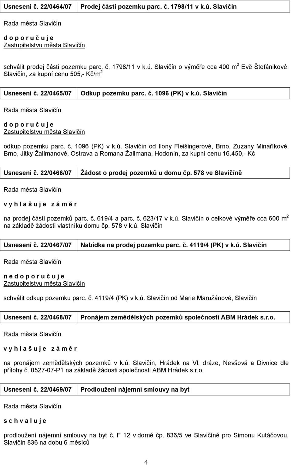 450,- Kč Usnesení č. 22/0466/07 Žádost o prodej pozemků u domu čp. 578 ve Slavičíně v y h l a š u j e z á m ě r na prodej části pozemků parc. č. 619/4 a parc. č. 623/17 v k.ú.