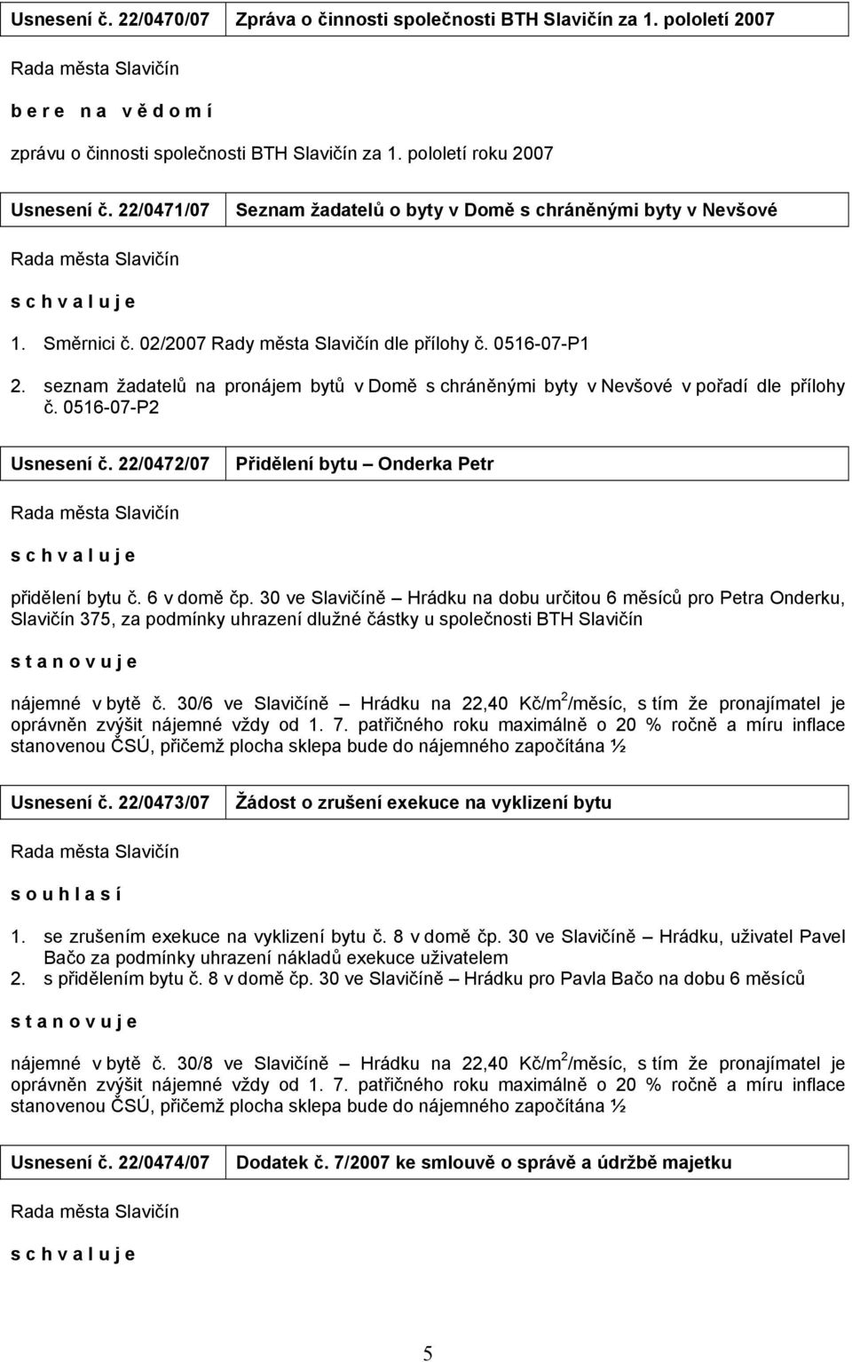 seznam žadatelů na pronájem bytů v Domě s chráněnými byty v Nevšové v pořadí dle přílohy č. 0516-07-P2 Usnesení č. 22/0472/07 Přidělení bytu Onderka Petr přidělení bytu č. 6 v domě čp.