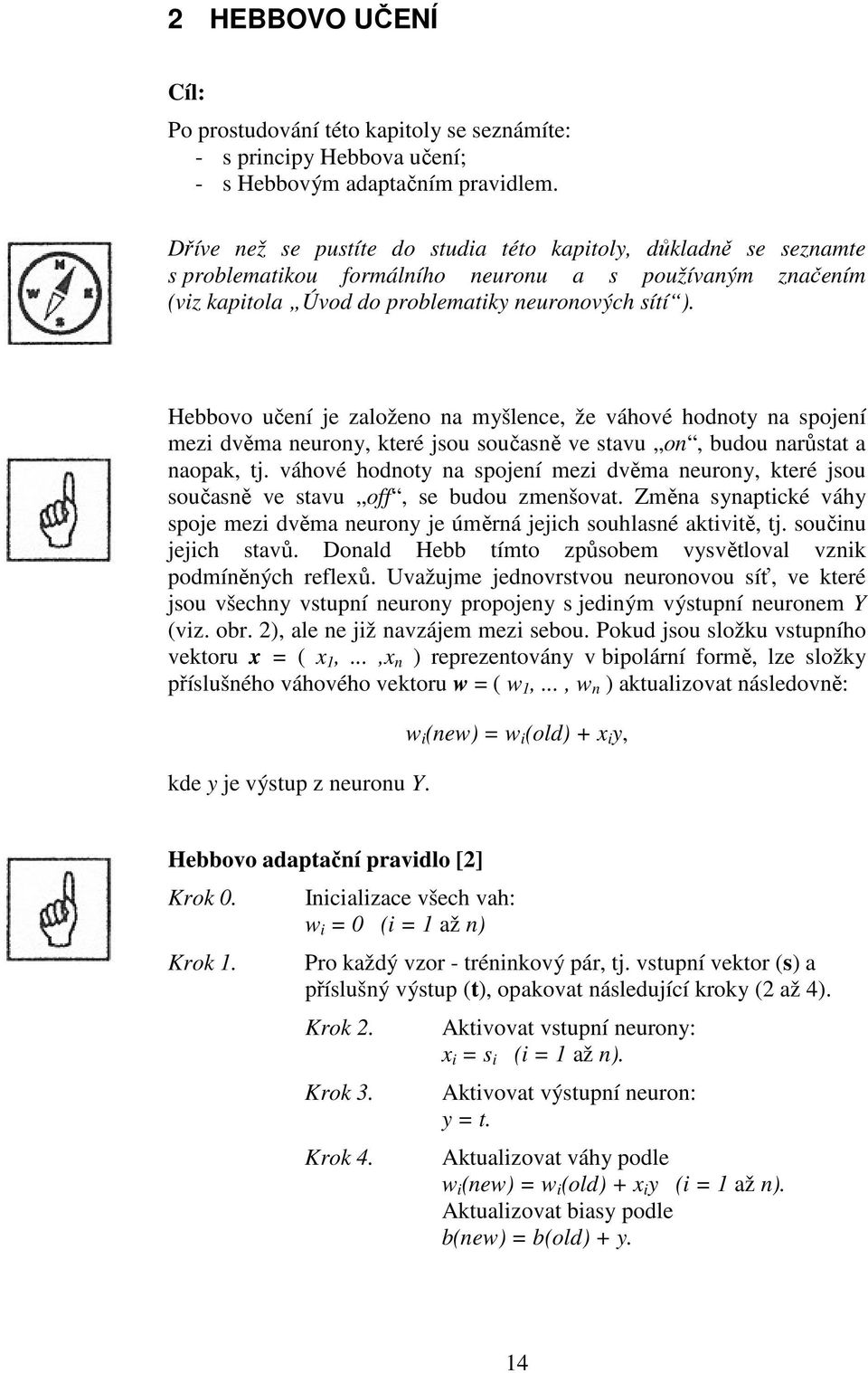 sou současně ve stavu on, budou narůstat a naopak, t váhové hodnoty na spoení mez dvěma neurony, které sou současně ve stavu off, se budou zmenšovat Změna synaptcké váhy spoe mez dvěma neurony e