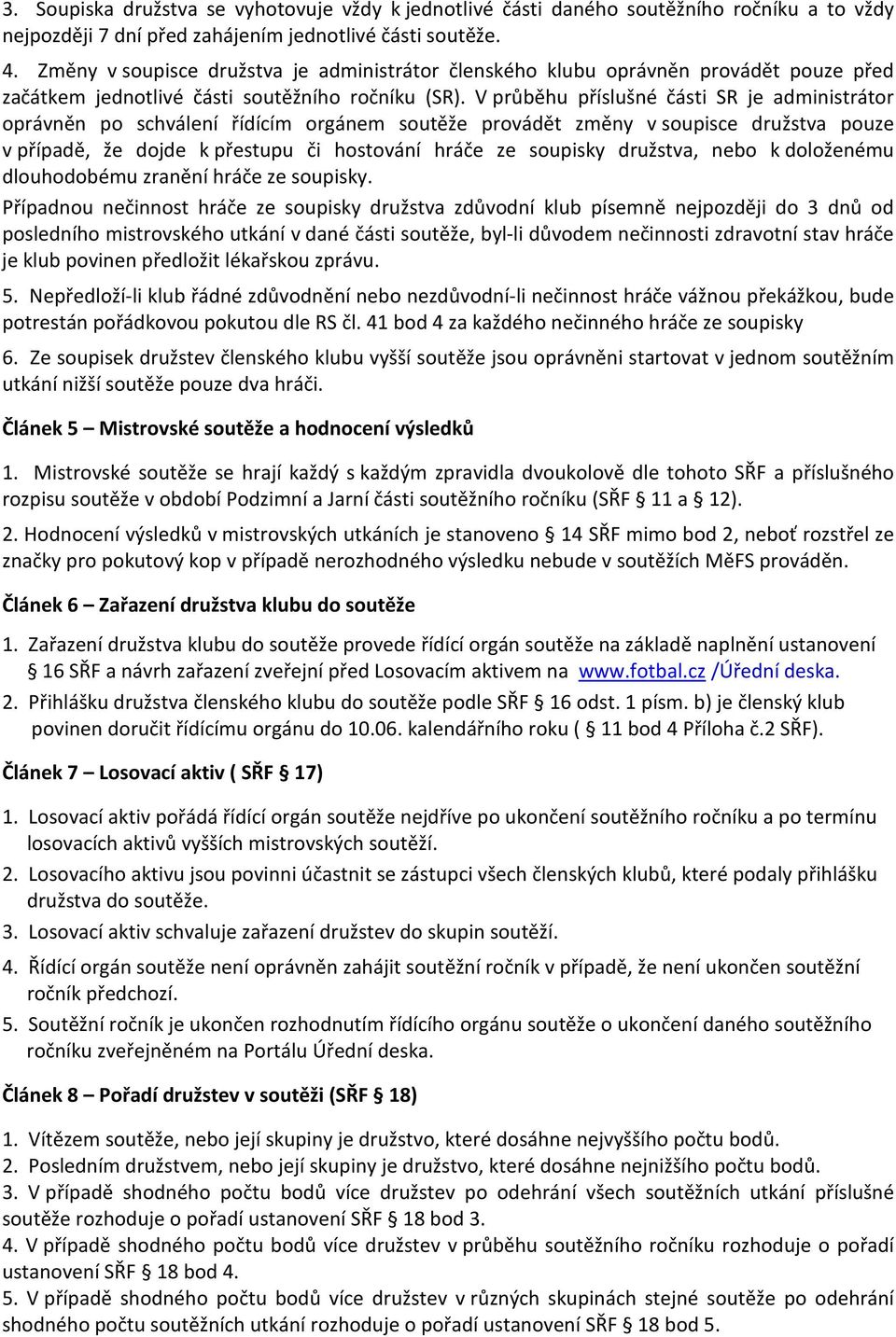 V průběhu příslušné části SR je administrátor oprávněn po schválení řídícím orgánem soutěže provádět změny v soupisce družstva pouze v případě, že dojde k přestupu či hostování hráče ze soupisky