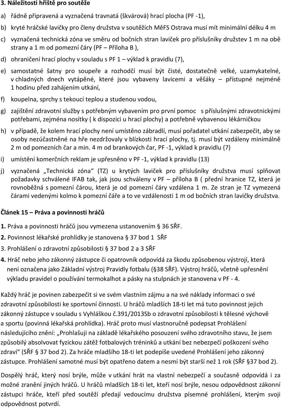 výklad k pravidlu (7), e) samostatné šatny pro soupeře a rozhodčí musí být čisté, dostatečně velké, uzamykatelné, v chladných dnech vytápěné, které jsou vybaveny lavicemi a věšáky přístupné nejméně 1