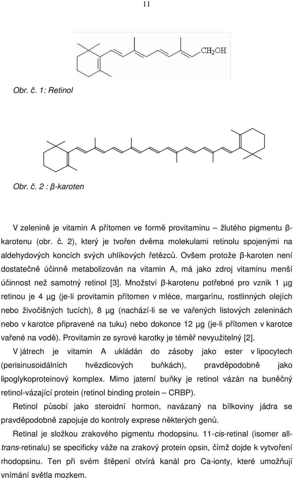 Množství β-karotenu potřebné pro vznik 1 µg retinou je 4 µg (je-li provitamin přítomen v mléce, margarínu, rostlinných olejích nebo živočišných tucích), 8 µg (nachází-li se ve vařených listových