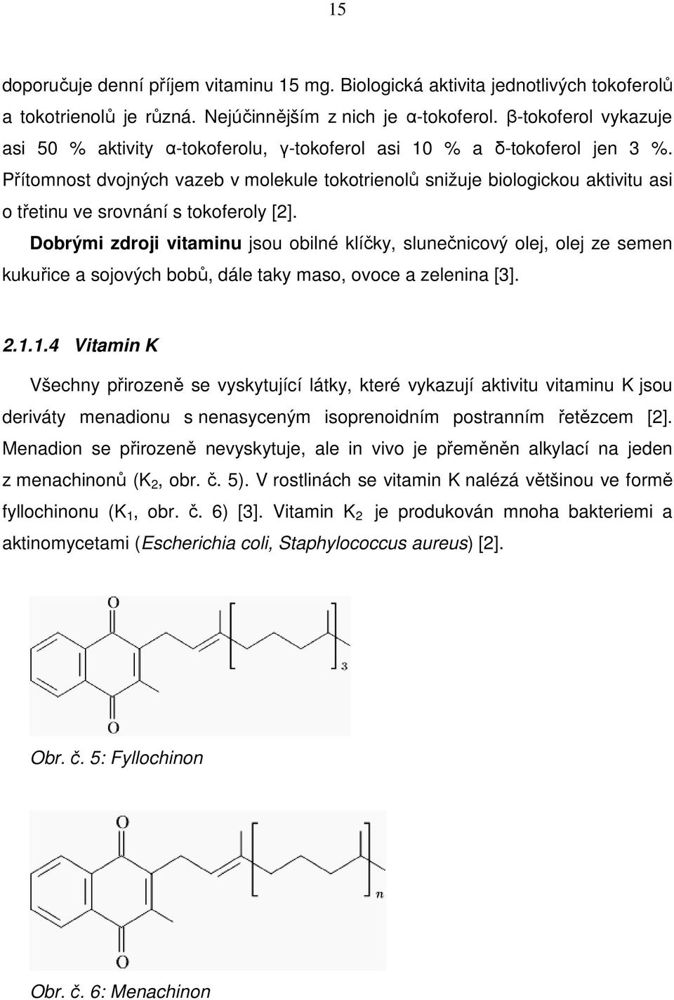 Přítomnost dvojných vazeb v molekule tokotrienolů snižuje biologickou aktivitu asi o třetinu ve srovnání s tokoferoly [2].