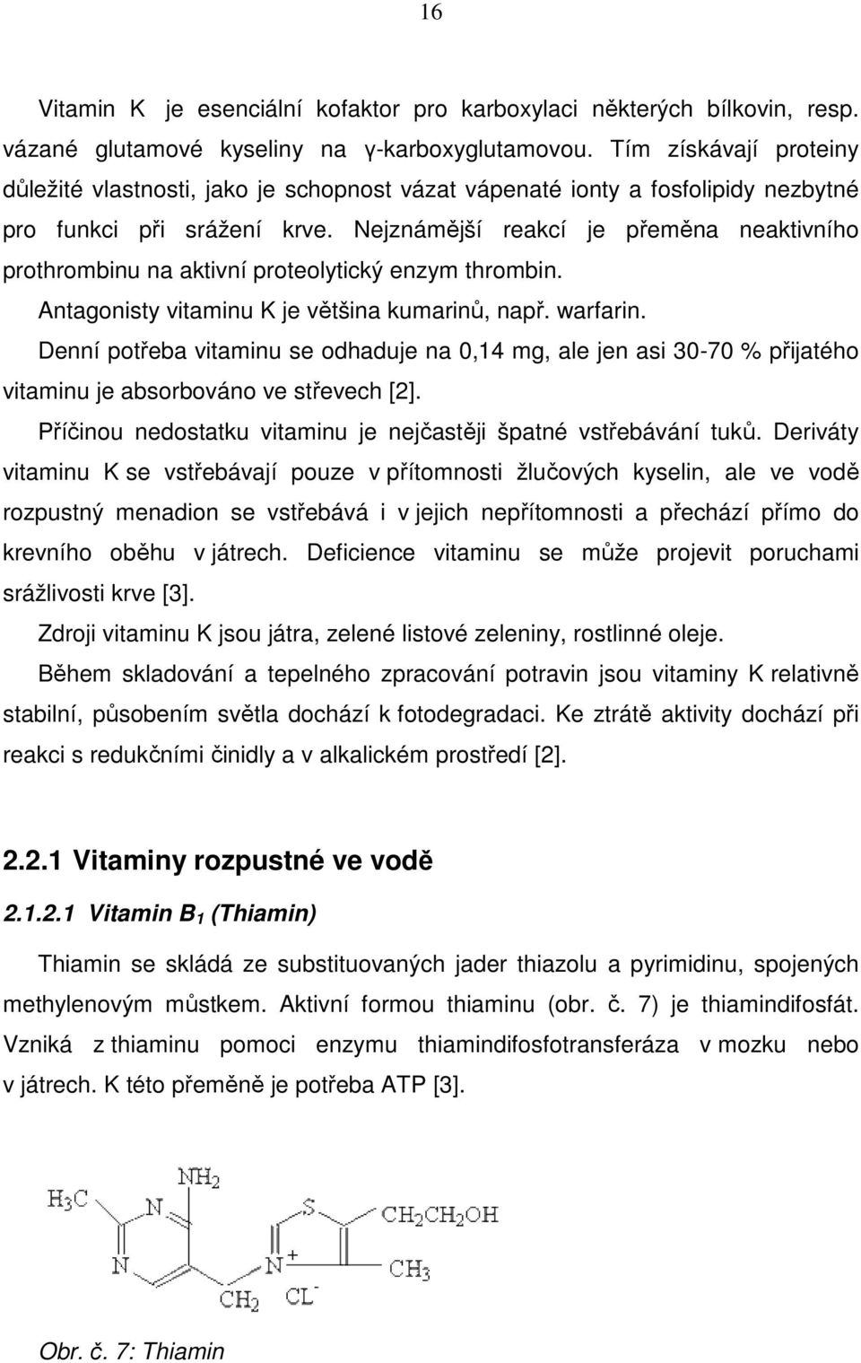 Nejznámější reakcí je přeměna neaktivního prothrombinu na aktivní proteolytický enzym thrombin. Antagonisty vitaminu K je většina kumarinů, např. warfarin.