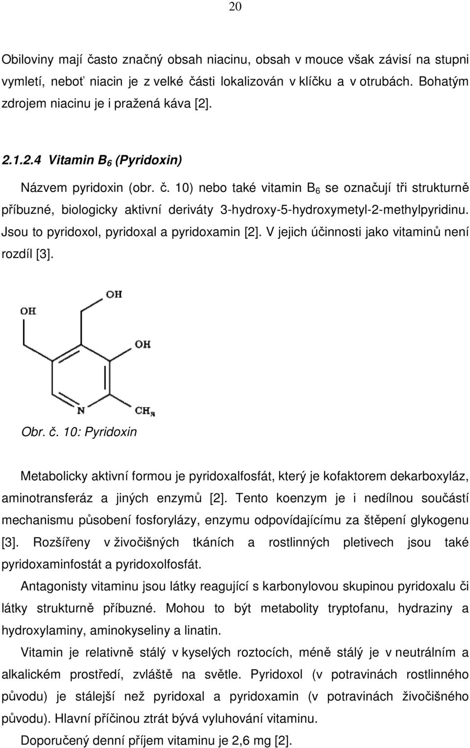 10) nebo také vitamin B 6 se označují tři strukturně příbuzné, biologicky aktivní deriváty 3-hydroxy-5-hydroxymetyl-2-methylpyridinu. Jsou to pyridoxol, pyridoxal a pyridoxamin [2].