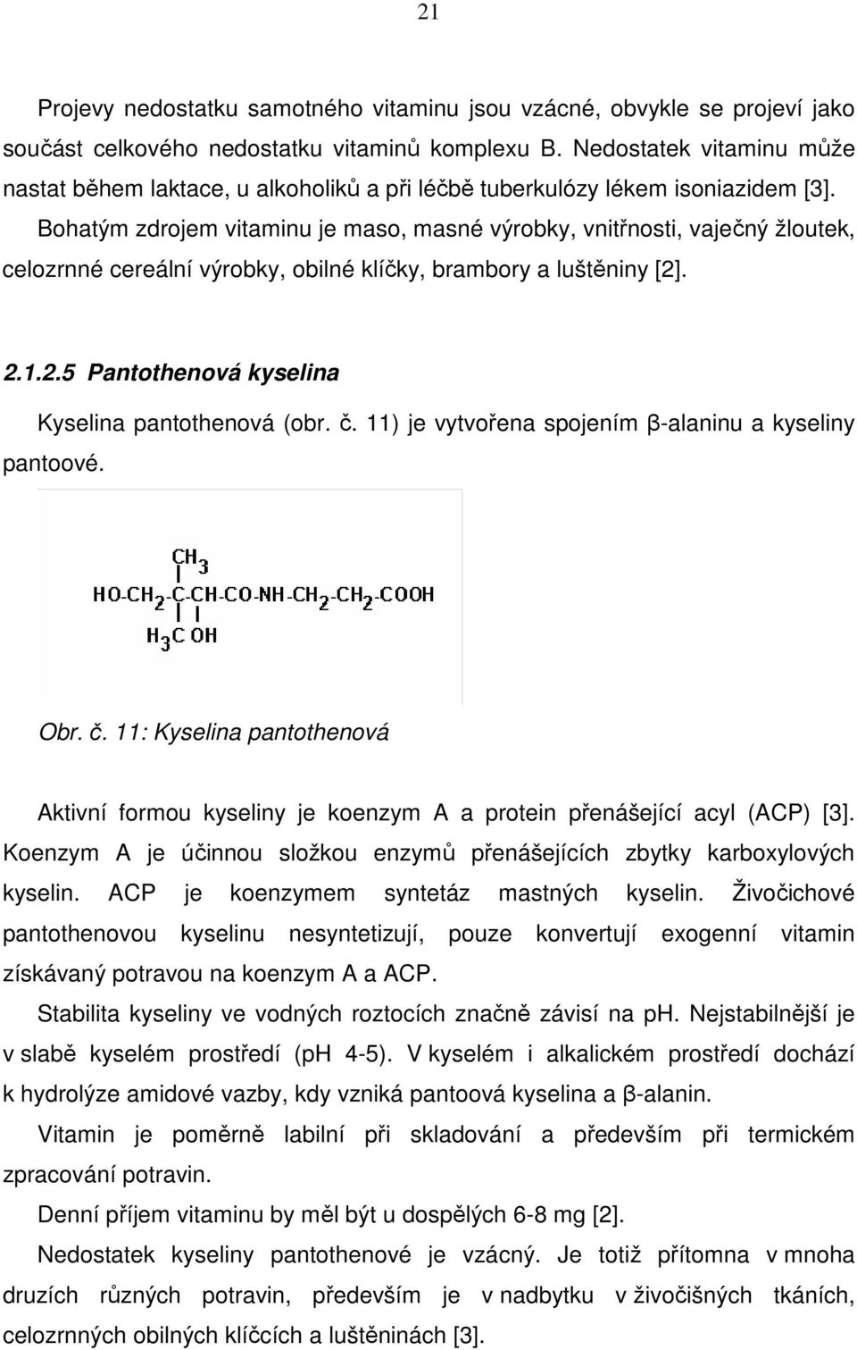 Bohatým zdrojem vitaminu je maso, masné výrobky, vnitřnosti, vaječný žloutek, celozrnné cereální výrobky, obilné klíčky, brambory a luštěniny [2]. 2.1.2.5 Pantothenová kyselina Kyselina pantothenová (obr.