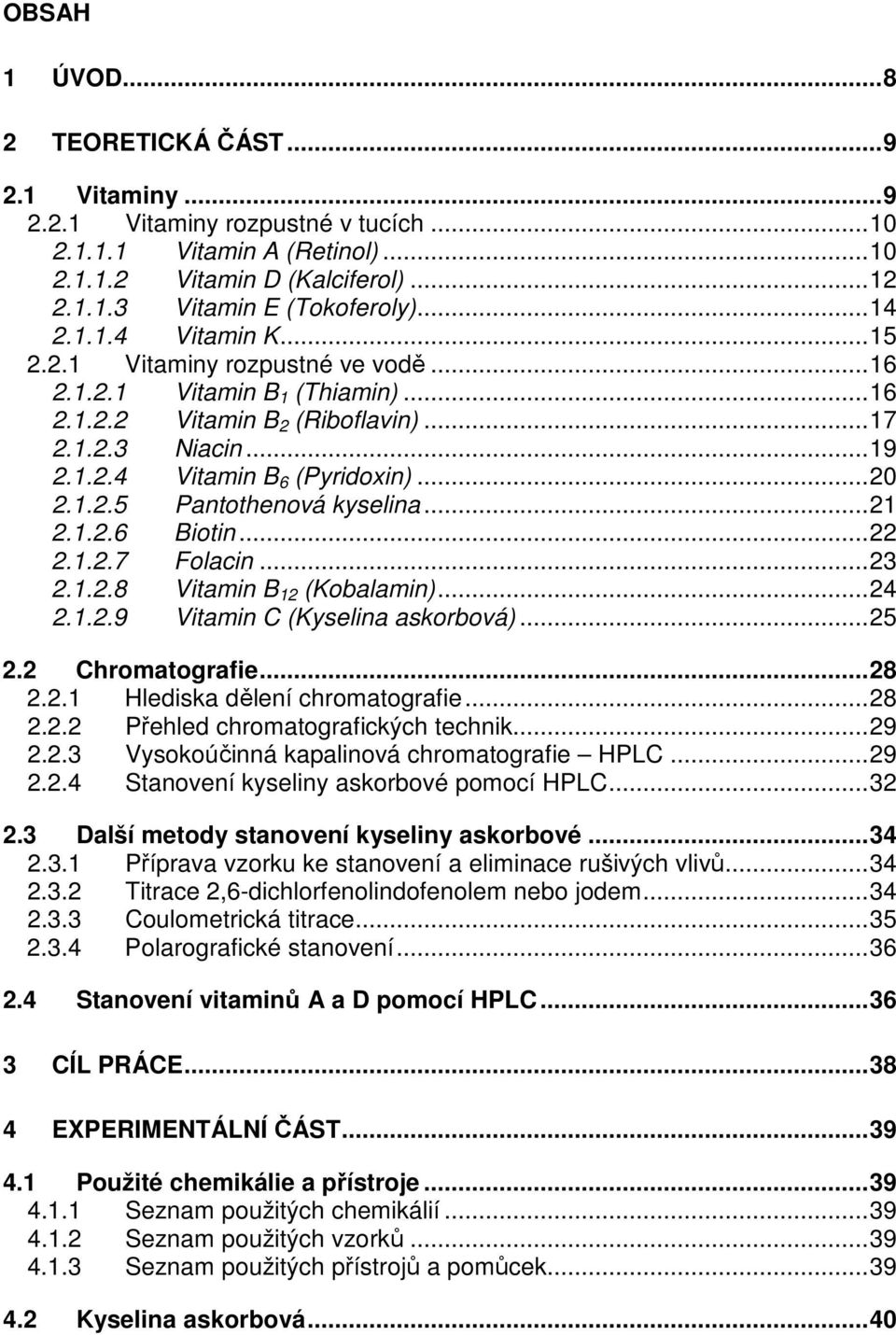 ..21 2.1.2.6 Biotin...22 2.1.2.7 Folacin...23 2.1.2.8 Vitamin B 12 (Kobalamin)...24 2.1.2.9 Vitamin C (Kyselina askorbová)...25 2.2 Chromatografie...28 2.2.1 Hlediska dělení chromatografie...28 2.2.2 Přehled chromatografických technik.