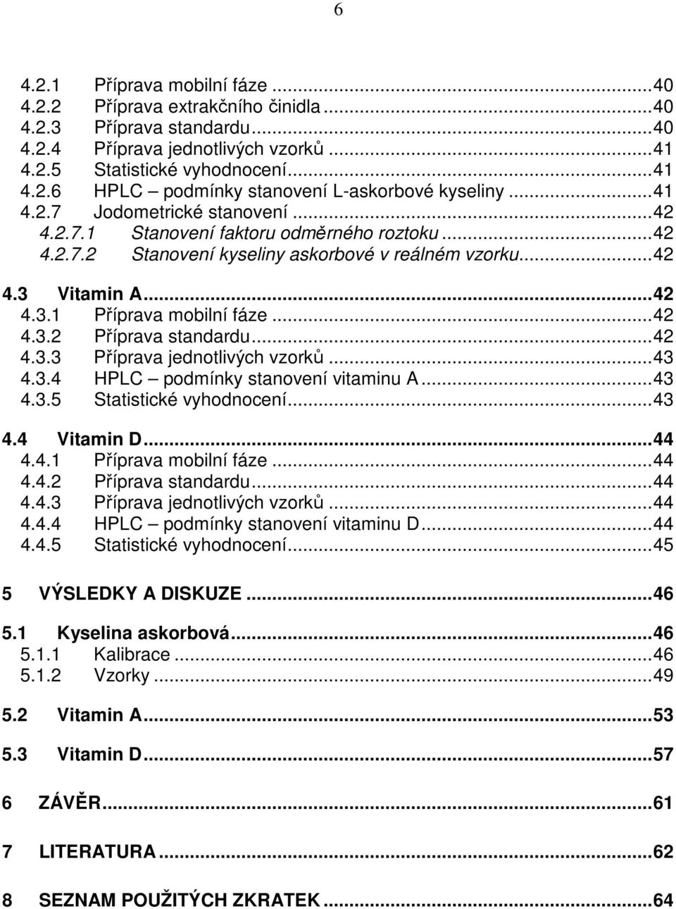 ..42 4.3.3 Příprava jednotlivých vzorků...43 4.3.4 HPLC podmínky stanovení vitaminu A...43 4.3.5 Statistické vyhodnocení...43 4.4 Vitamin D...44 4.4.1 Příprava mobilní fáze...44 4.4.2 Příprava standardu.