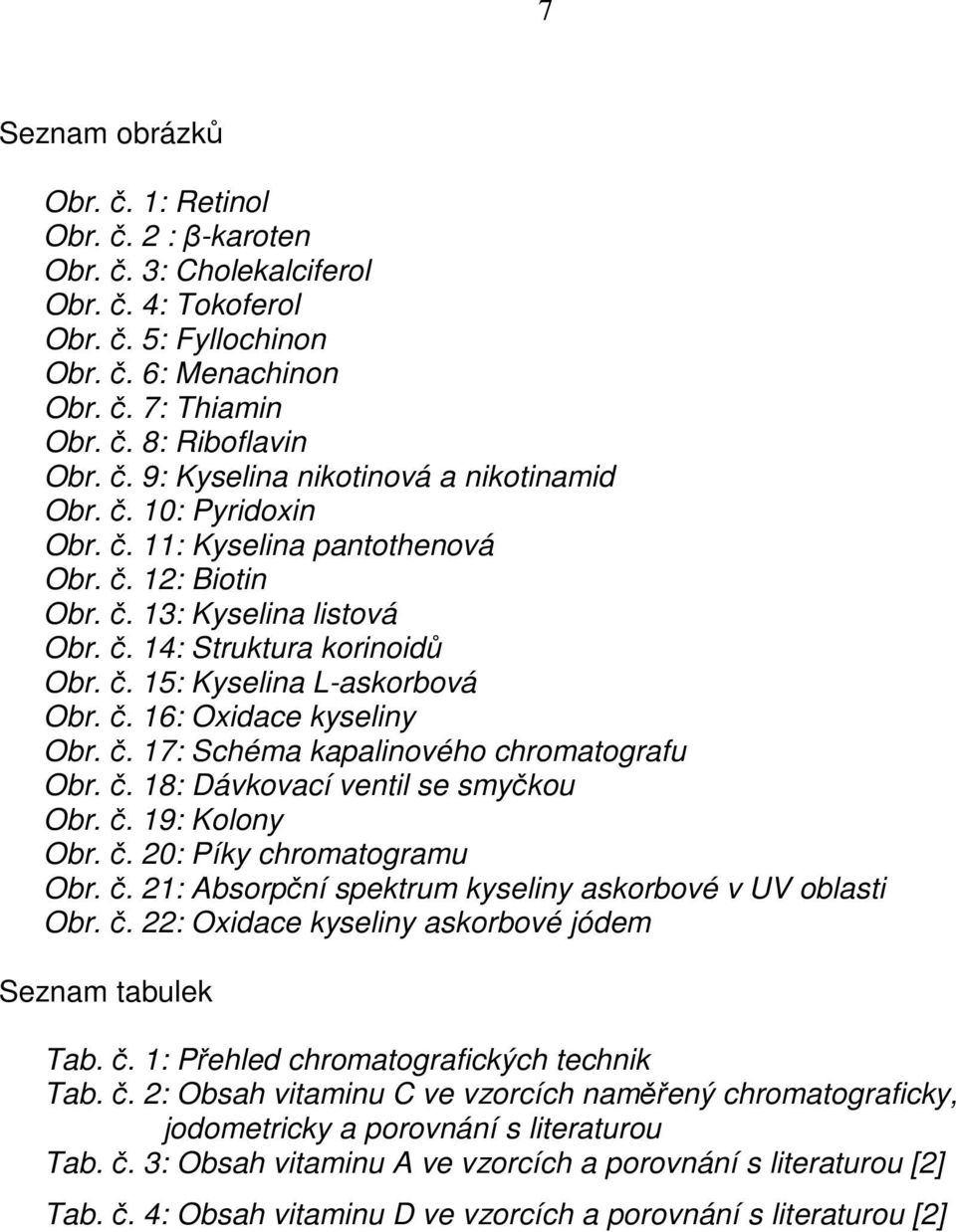 č. 18: Dávkovací ventil se smyčkou Obr. č. 19: Kolony Obr. č. 20: Píky chromatogramu Obr. č. 21: Absorpční spektrum kyseliny askorbové v UV oblasti Obr. č. 22: Oxidace kyseliny askorbové jódem Seznam tabulek Tab.