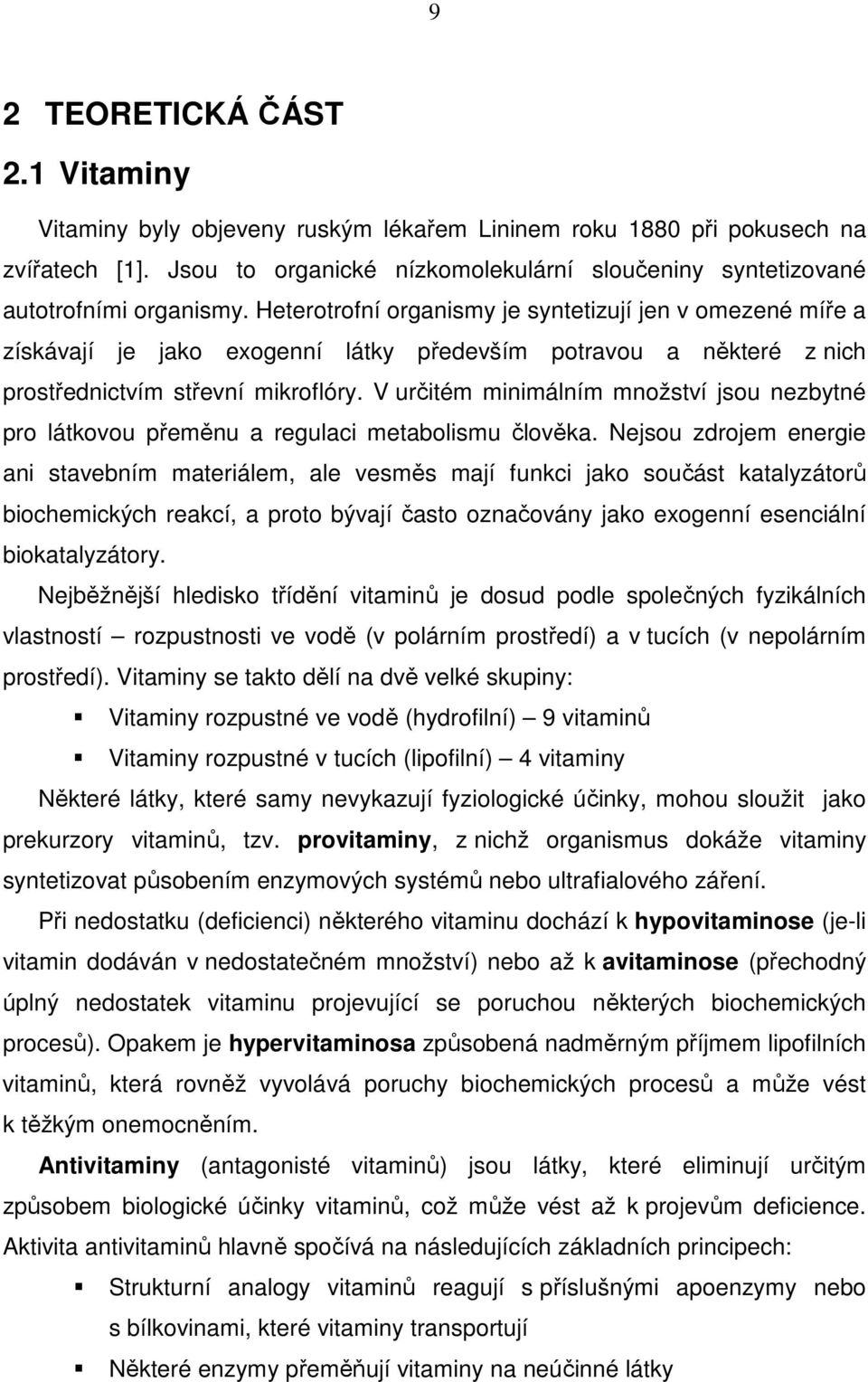 Heterotrofní organismy je syntetizují jen v omezené míře a získávají je jako exogenní látky především potravou a některé z nich prostřednictvím střevní mikroflóry.