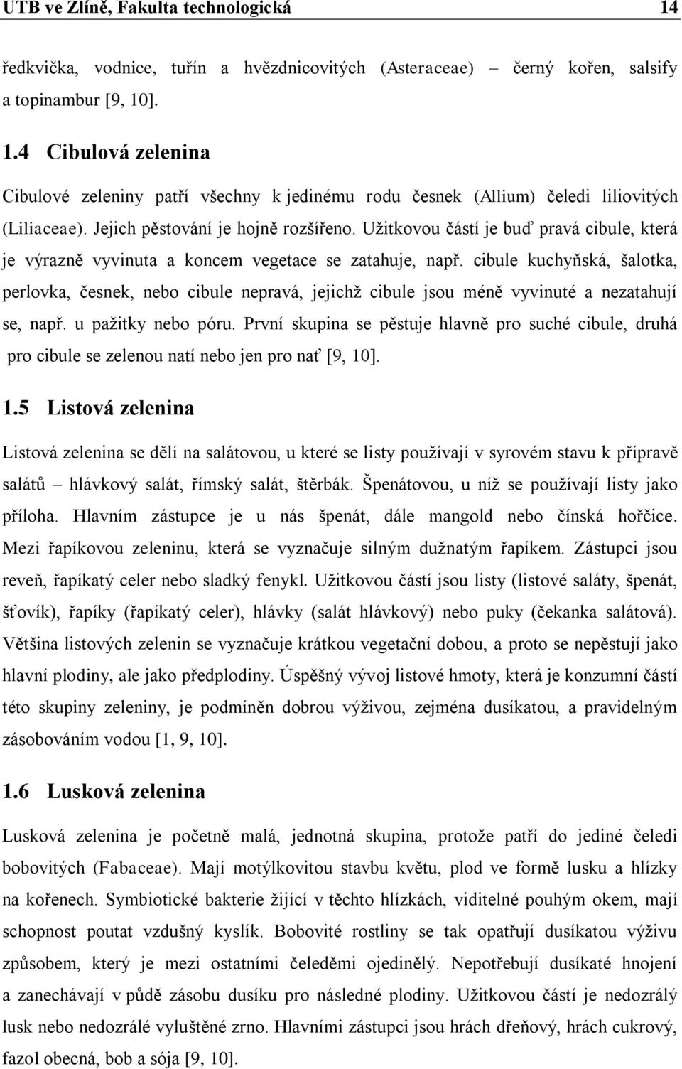 cibule kuchyňská, šalotka, perlovka, česnek, nebo cibule nepravá, jejichž cibule jsou méně vyvinuté a nezatahují se, např. u pažitky nebo póru.