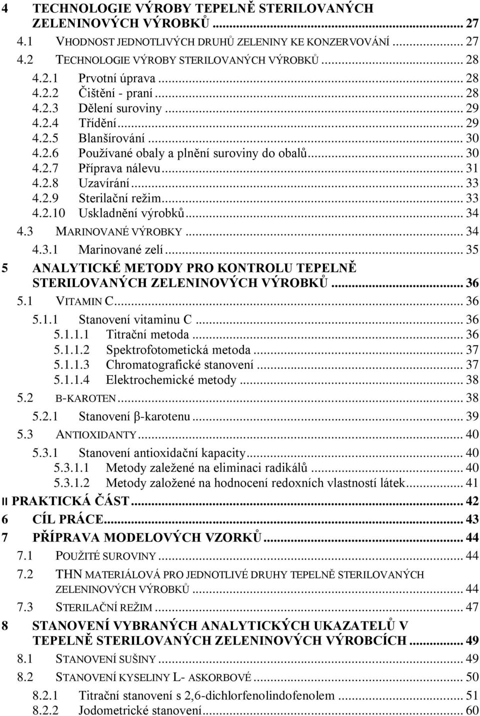 .. 33 4.2.9 Sterilační režim... 33 4.2.10 Uskladnění výrobků... 34 4.3 MARINOVANÉ VÝROBKY... 34 4.3.1 Marinované zelí... 35 5 ANALYTICKÉ METODY PRO KONTROLU TEPELNĚ STERILOVANÝCH ZELENINOVÝCH VÝROBKŮ.