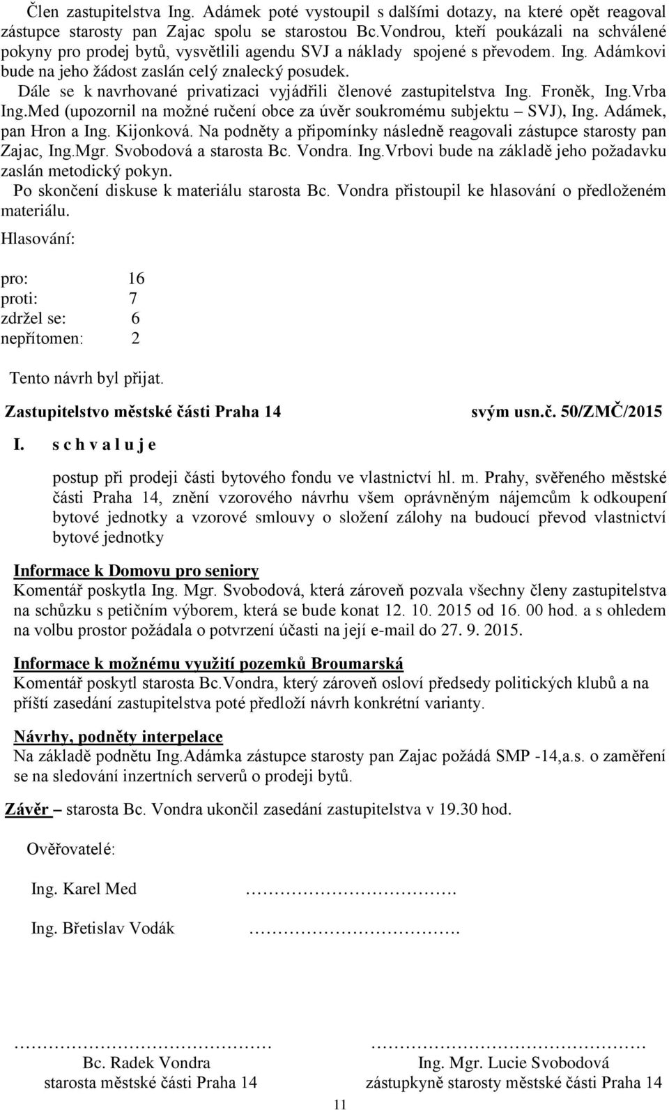 Dále se k navrhované privatizaci vyjádřili členové zastupitelstva Ing. Froněk, Ing.Vrba Ing.Med (upozornil na možné ručení obce za úvěr soukromému subjektu SVJ), Ing. Adámek, pan Hron a Ing.