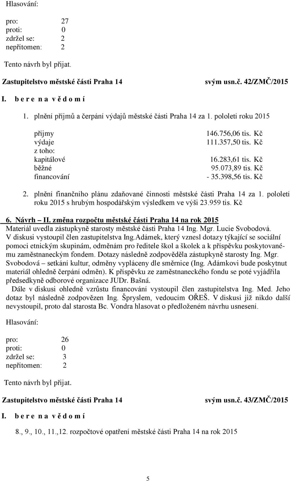 plnění finančního plánu zdaňované činnosti městské části Praha 14 za 1. pololetí roku 2015 s hrubým hospodářským výsledkem ve výši 23.959 tis. Kč 6. Návrh II.