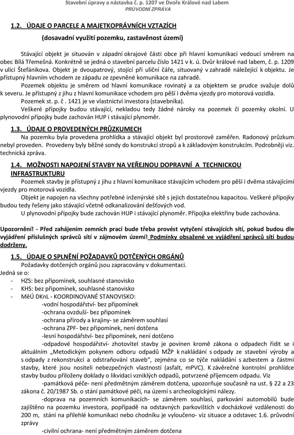 Objekt je dvoupatrový, stojící při uliční čáře, situovaný v zahradě náležející k objektu. Je přístupný hlavním vchodem ze západu ze zpevněné komunikace na zahradě.
