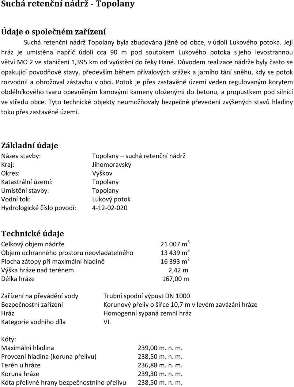 Důvodem realizace nádrže byly často se opakující povodňové stavy, především během přívalových srážek a jarního tání sněhu, kdy se potok rozvodnil a ohrožoval zástavbu v obci.