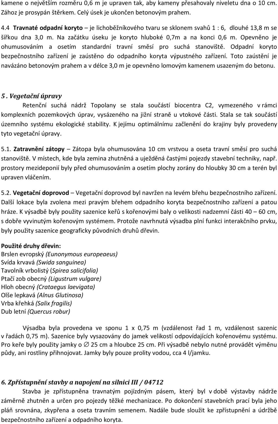 Opevněno je ohumusováním a osetím standardní travní směsí pro suchá stanoviště. Odpadní koryto bezpečnostního zařízení je zaústěno do odpadního koryta výpustného zařízení.