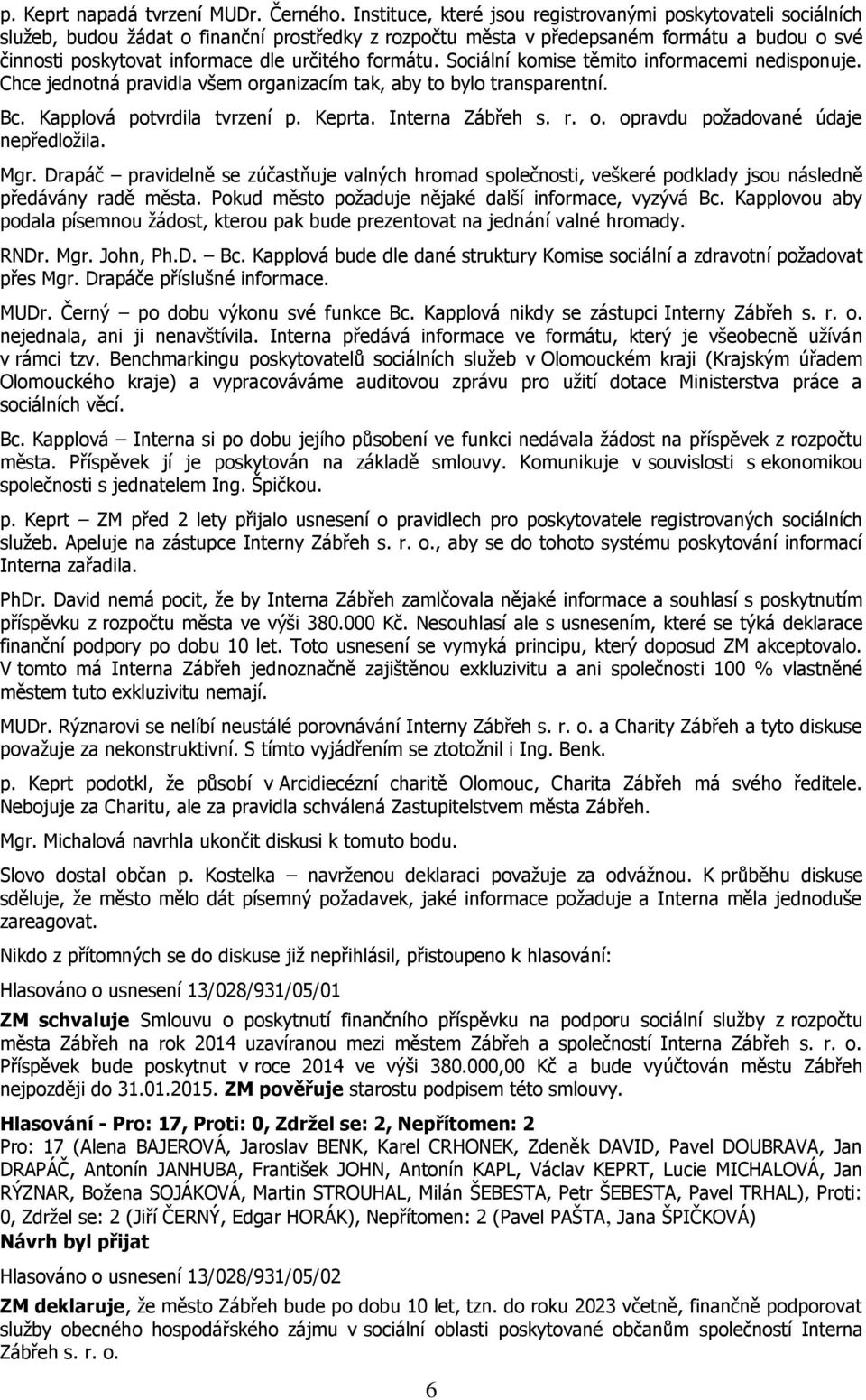 formátu. Sociální komise těmito informacemi nedisponuje. Chce jednotná pravidla všem organizacím tak, aby to bylo transparentní. Bc. Kapplová potvrdila tvrzení p. Keprta. Interna Zábřeh s. r. o. opravdu požadované údaje nepředložila.